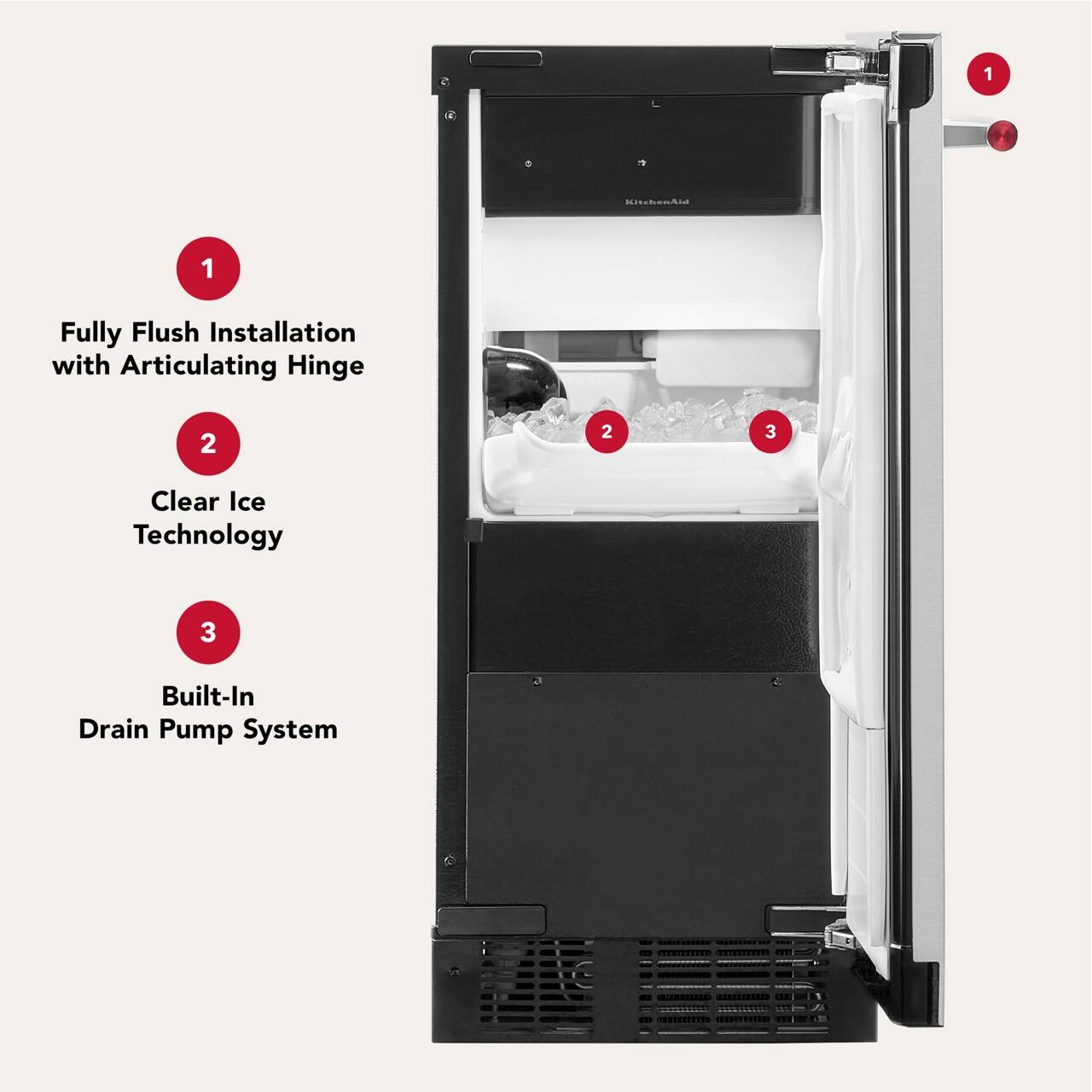 1. Fully Flush Installation with Articulating Hinge
2. Clear Ice Technology
3. Built-In Drain Pump System