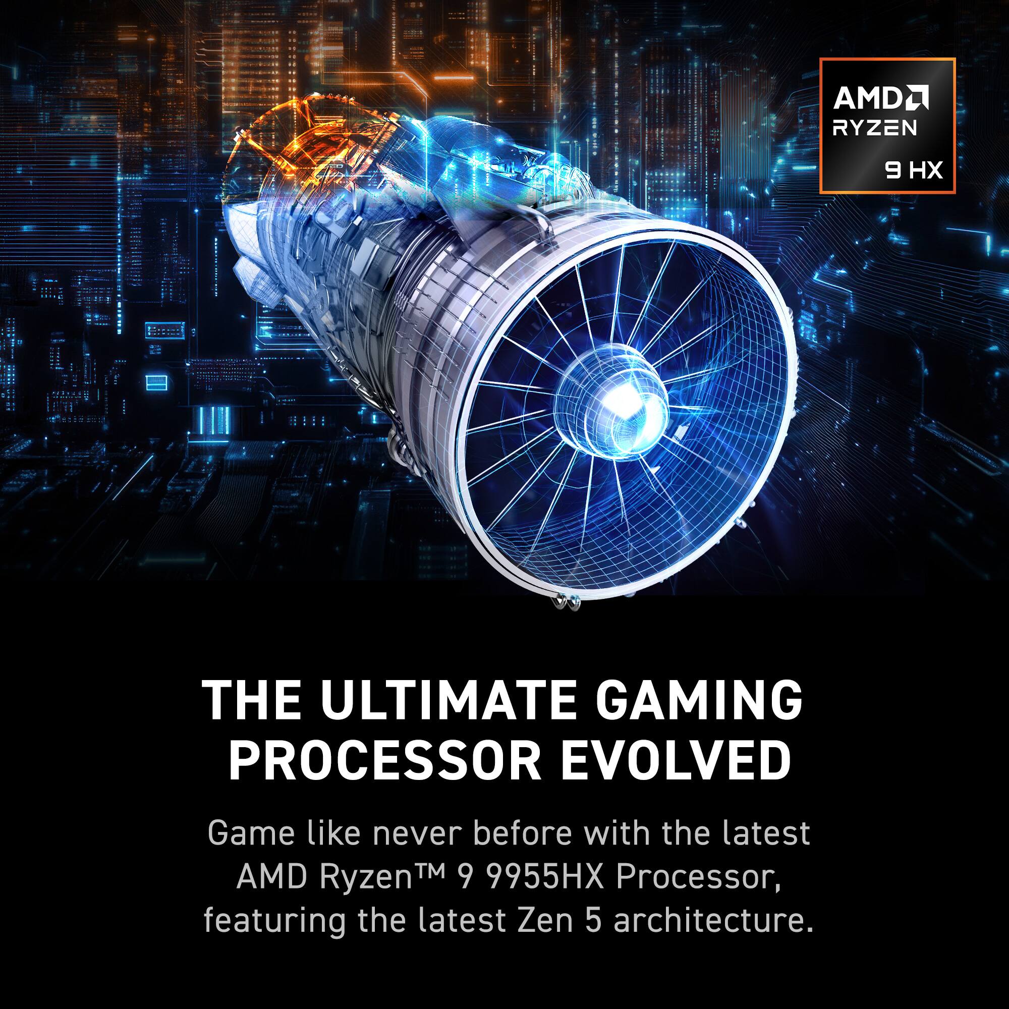 AMD Ryzen 9, THE ULTIMATE GAMING PROCESSOR EVOLVED, Game like never before with the latest AMD Ryzen™ 9 9955HX Processor, featuring the latest Zen 5 architecture.