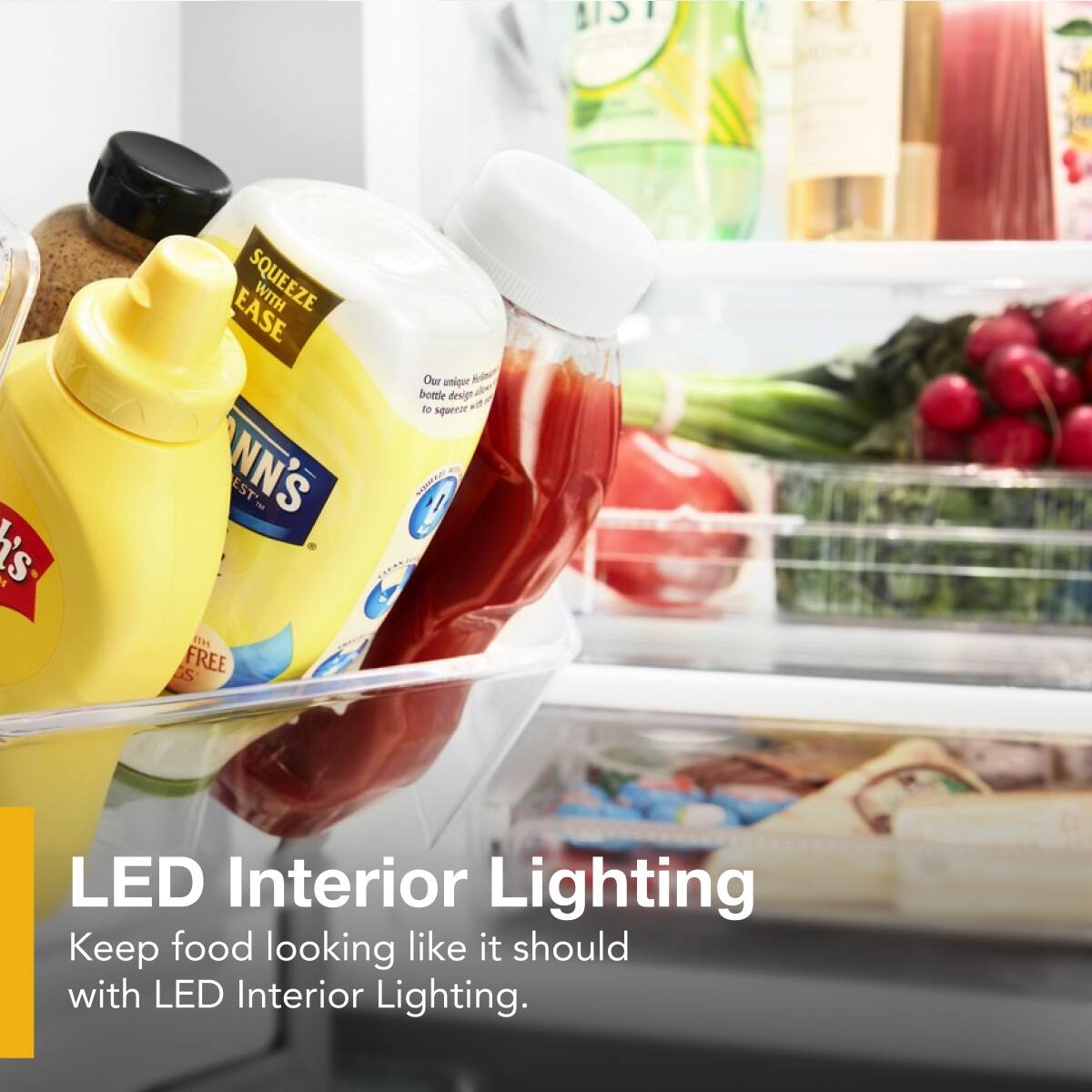 LED Interior Lighting  
Keep food looking like it should with LED Interior Lighting.

SQUEEZE WITH EASE  
Our unique bottle design to squeeze with ease.

MEN H S FREE