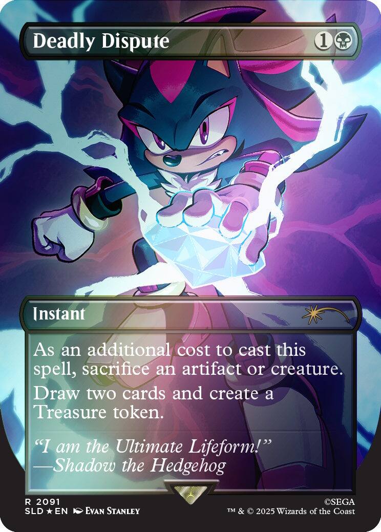 Deadly Dispute  
1  
Instant  
As an additional cost to cast this spell, sacrifice an artifact or creature. Draw two cards and create a Treasure token.  
"I am the Ultimate Lifeform!" -Shadow the Hedgehog  
2091 SLD EN  
EVAN STANLEY  
©SEGA  
TM & © 2025 Wizards of the Coast