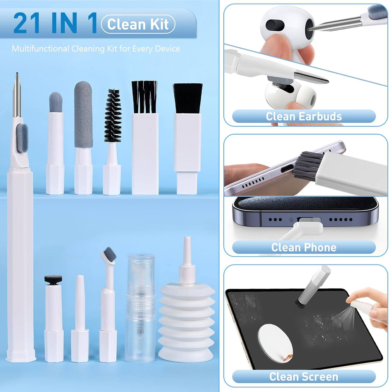 21 IN 1 Clean Kit  
Multifunctional Cleaning Kit for Every Device  

Clean Earbuds  
Clean Phone  
Clean Screen