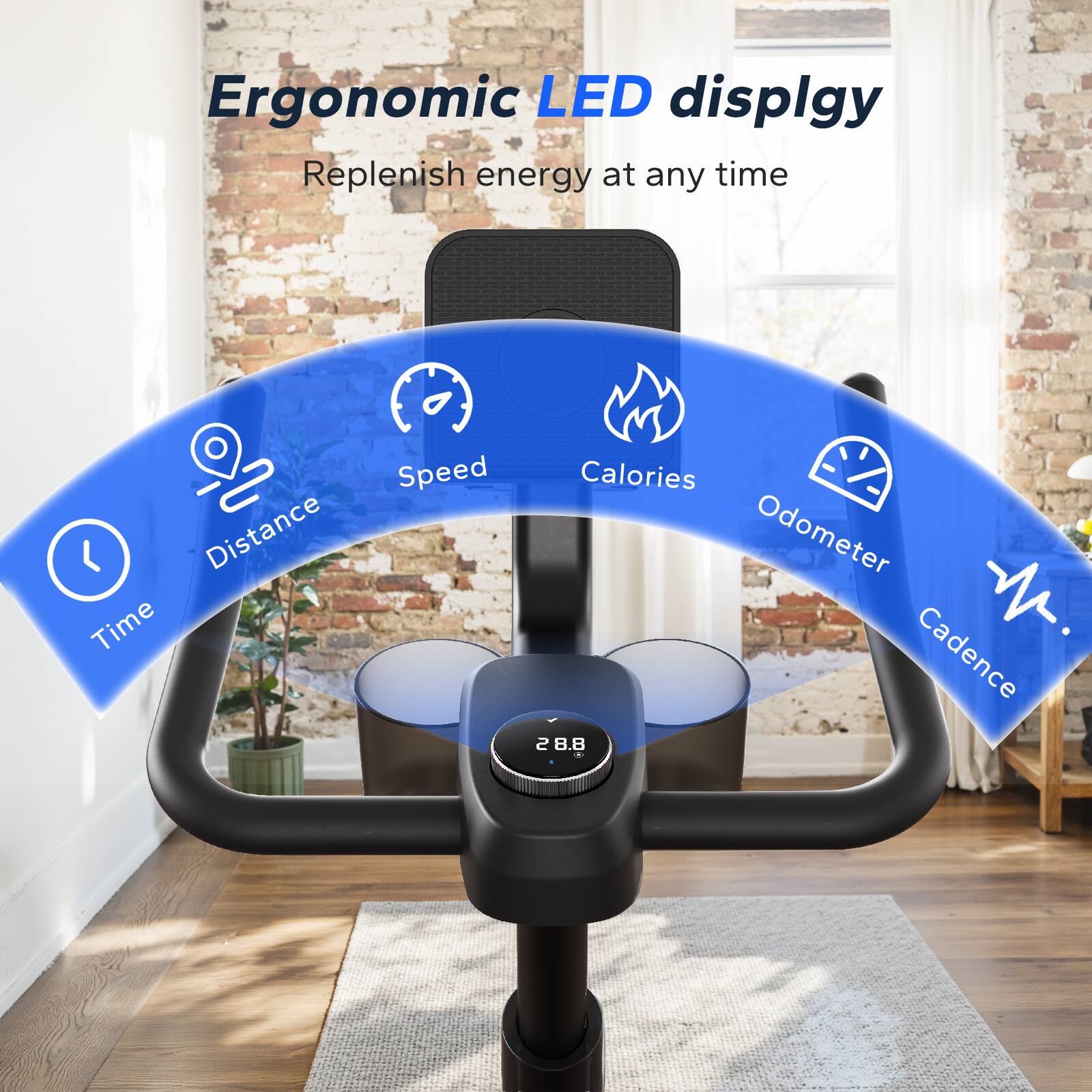 Ergonomic LED display  
Replenish energy at any time  

- Distance  
- Time  
- Speed  
- Calories  
- Odometer  
- Cadence  

M. 2 8.8