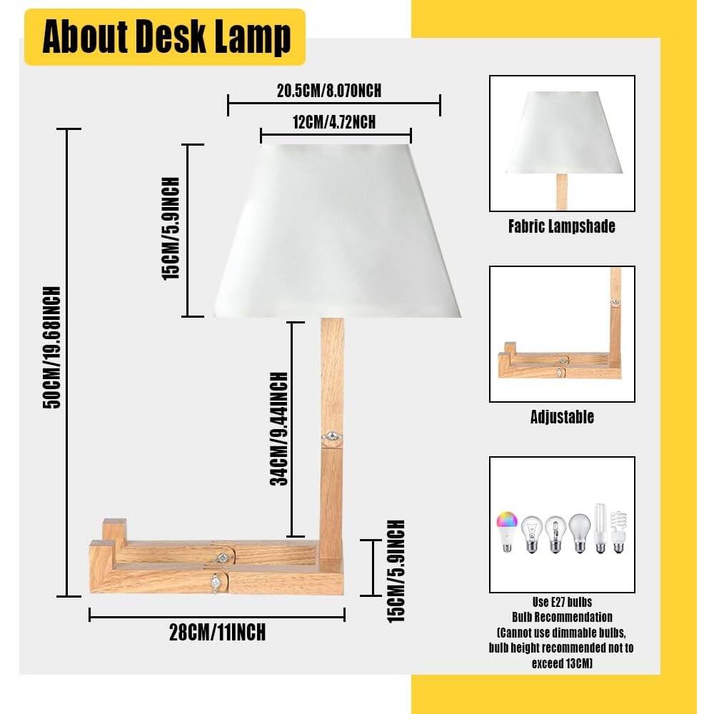 About Desk Lamp

- **Dimensions:**
  - Height: 50CM/19.68INCH
  - Base: 28CM/11INCH
  - Lampshade: 34CM/9.44INCH
  - Lampshade Width: 20.5CM/8.07INCH
  - Lampshade Depth: 12CM/4.72INCH
  - Lampshade Height: 15CM/5.9INCH

- **Features:**
  - Fabric Lampshade
  - Adjustable

- **Bulb Information:**
  - Use E27 bulbs
  - Bulb Recommendation: Cannot use dimmable bulbs, bulb height recommended not to exceed 13CM