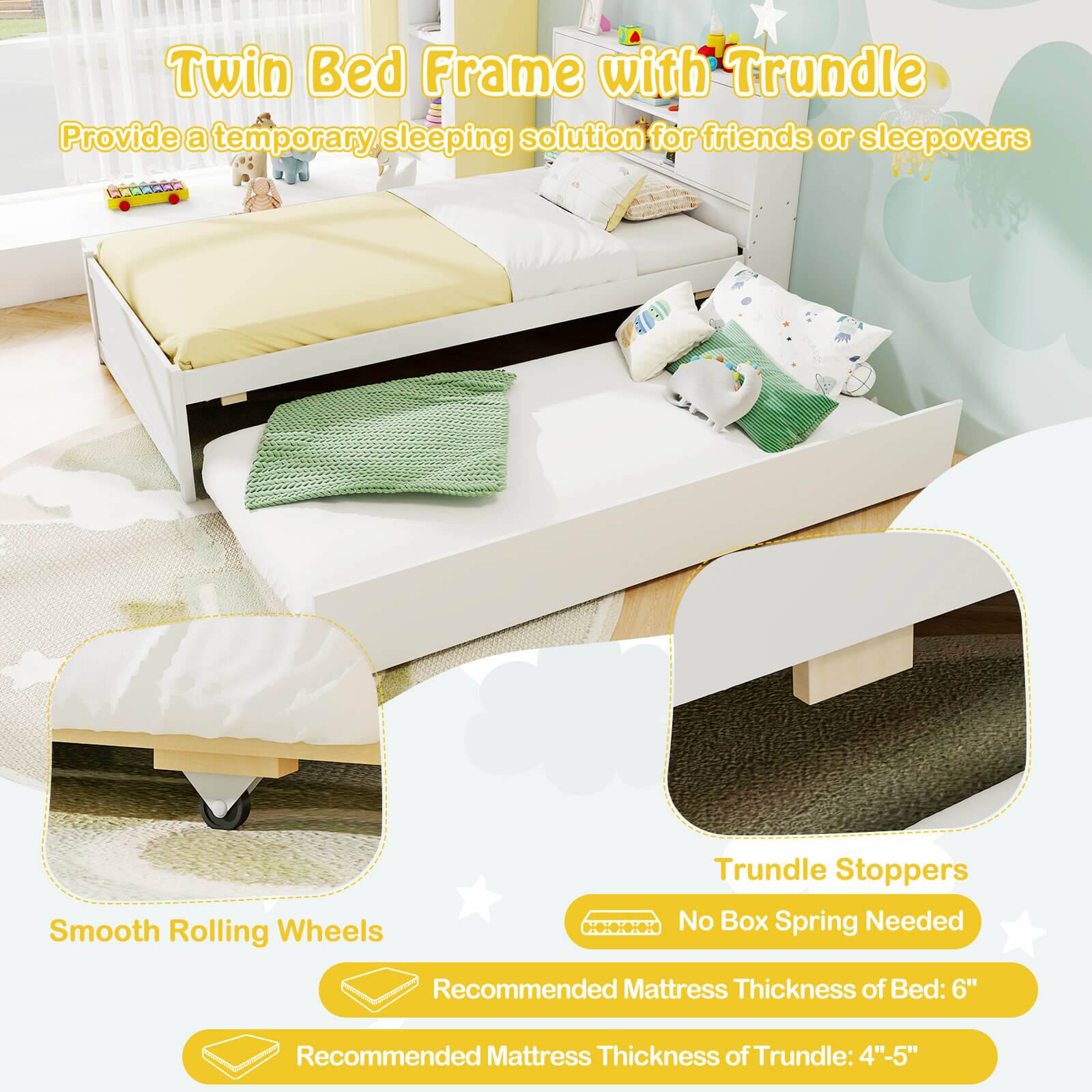 Twin Bed Frame with Trundle: Provide a temporary sleeping solution for friends or sleepovers. Smooth Rolling Wheels. Trundle Stoppers. No Box Spring Needed. Recommended Mattress Thickness of Bed: 6". Recommended Mattress Thickness of Trundle: 4"-5".