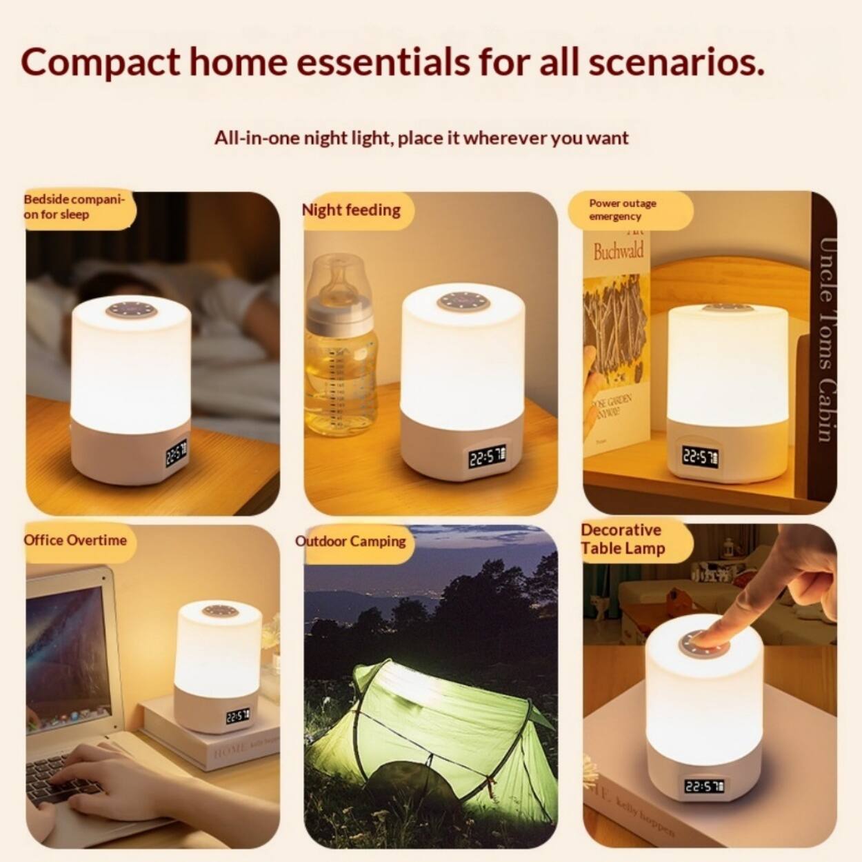 Compact home essentials for all scenarios.  
All-in-one night light, place it wherever you want  

- Bedside companion for sleep  
- Night feeding  
- Power outage emergency  
- Office overtime  
- Outdoor camping  
- Decorative table lamp  

Buchwald  
Uncle Tom's Cabin