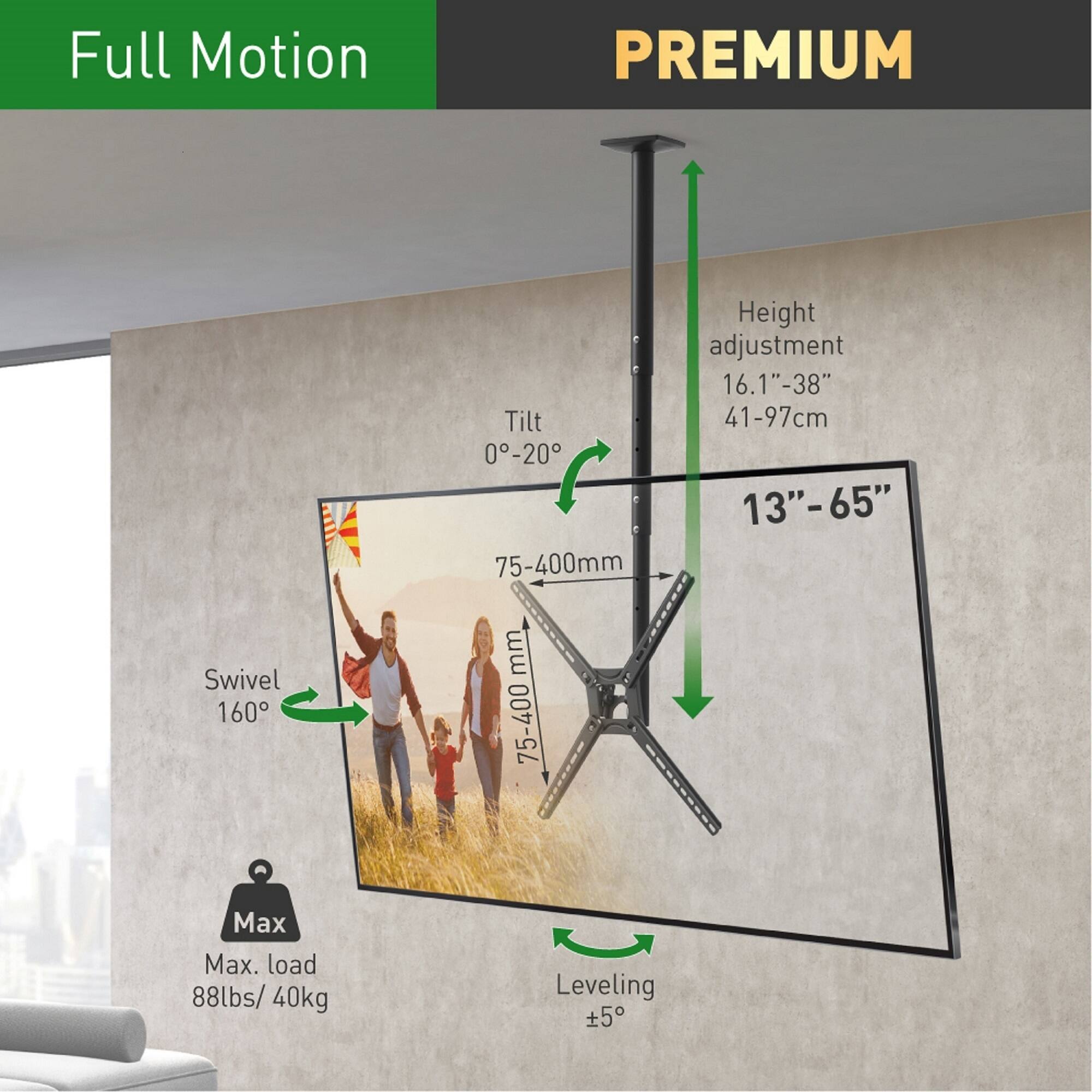Full Motion PREMIUM  
Tilt 0-20°  
Height adjustment 16.1"-38" (41-97cm)  
Swivel 160°  
Max. load 88lbs/40kg  
Leveling ±5°