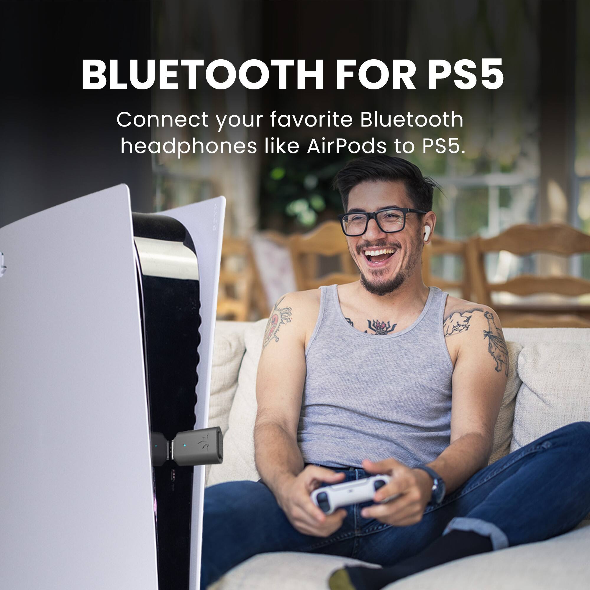 BLUETOOTH FOR PS5

Connect your favorite Bluetooth headphones like AirPods to PS5.