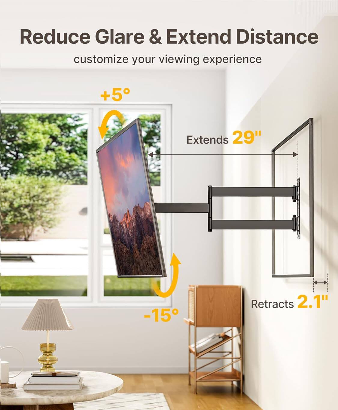 Reduce Glare & Extend Distance  
customize your viewing experience  

+5° Extends 29"  
-15° Retracts 2.1"