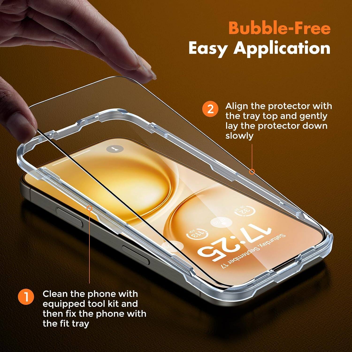 Bubble-Free Easy Application

1. Clean the phone with equipped tool kit and then fix the phone with the fit tray
2. Align the protector with the tray top and gently lay the protector down slowly

24 32 AQI 113 17:25 Saturday, 17 September