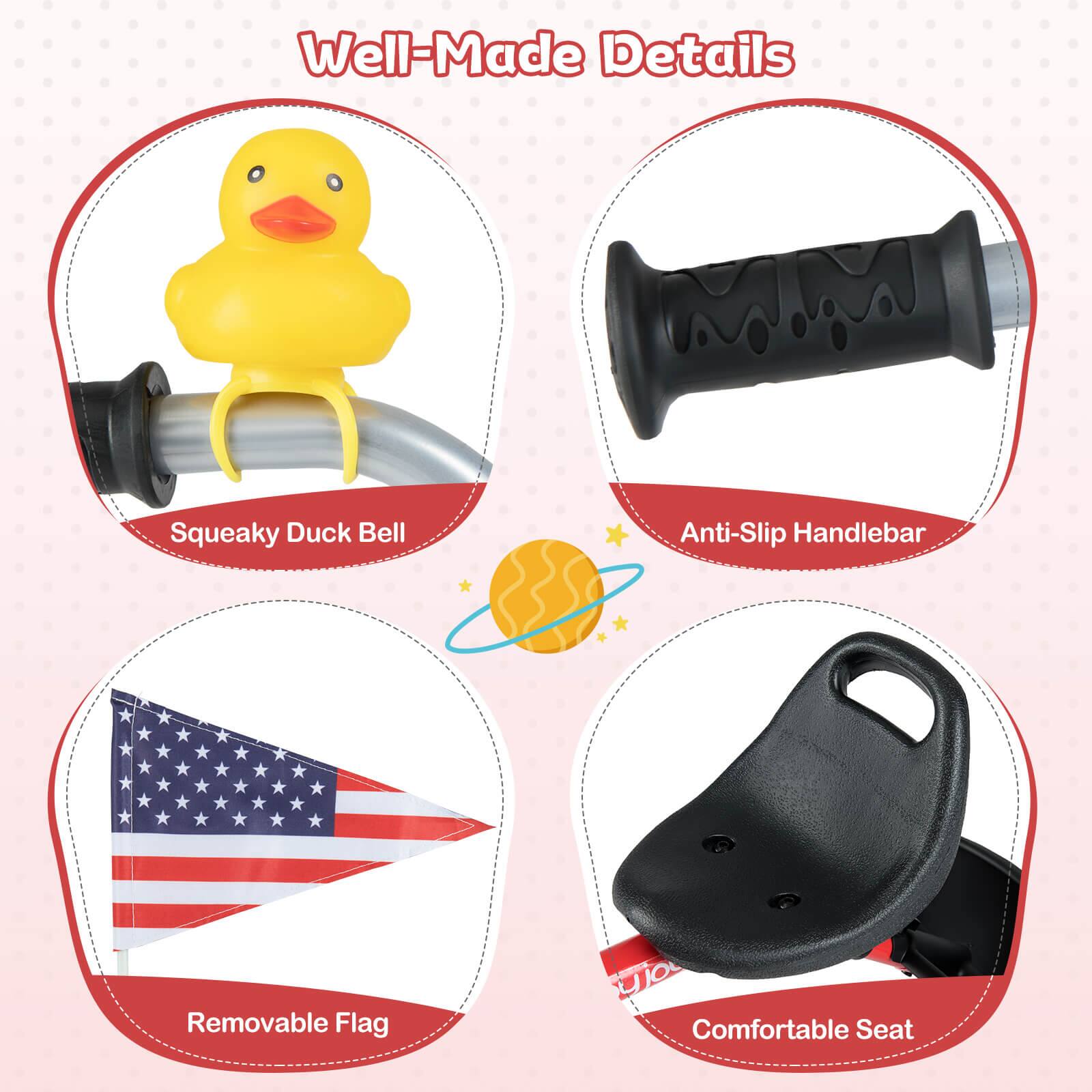 Well-Made Details

- Squeaky Duck Bell
- Anti-Slip Handlebar
- Removable Flag
- Comfortable Seat