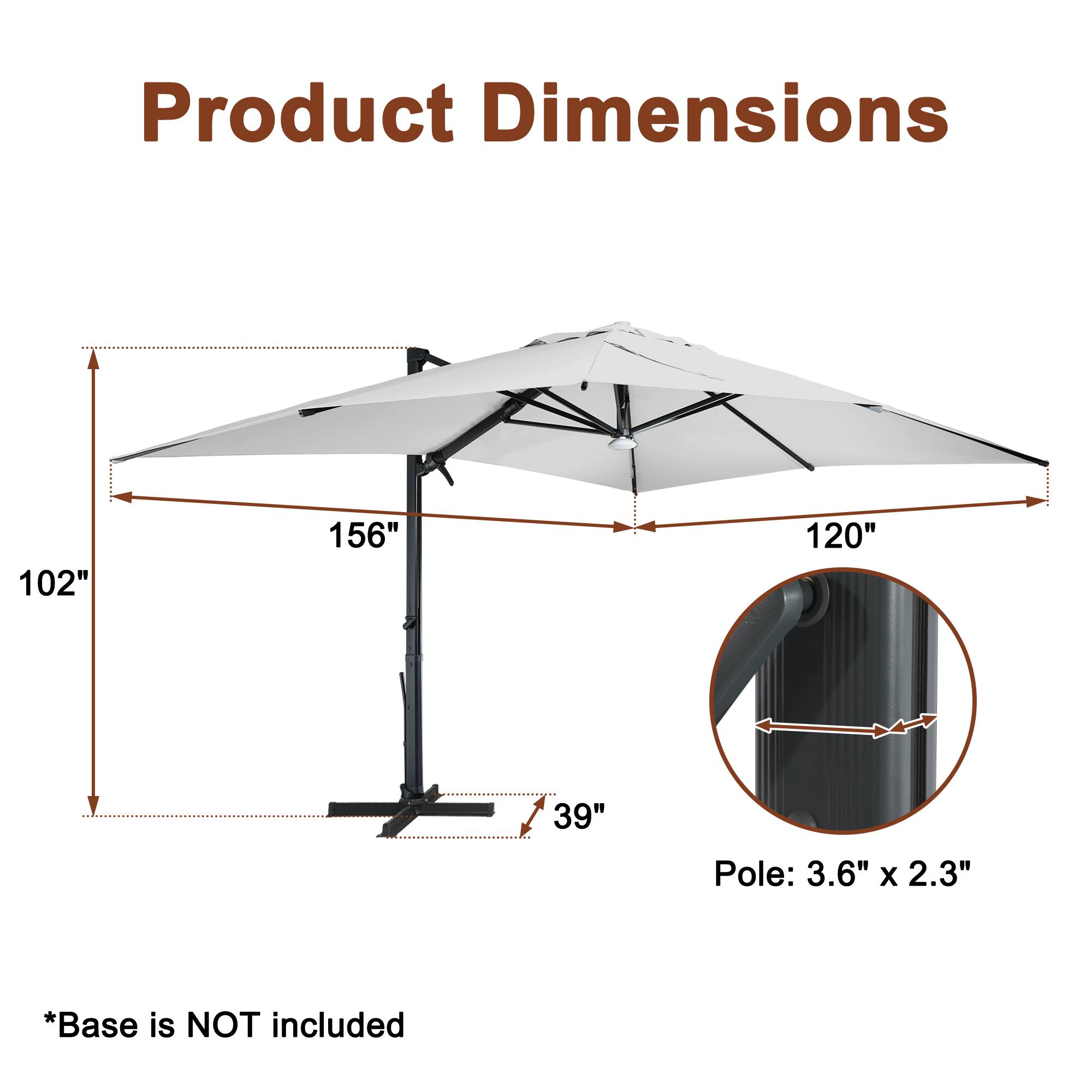 Product Dimensions  
102" x 156" x 120"  
Pole: 3.6" x 2.3"  
*Base is NOT included