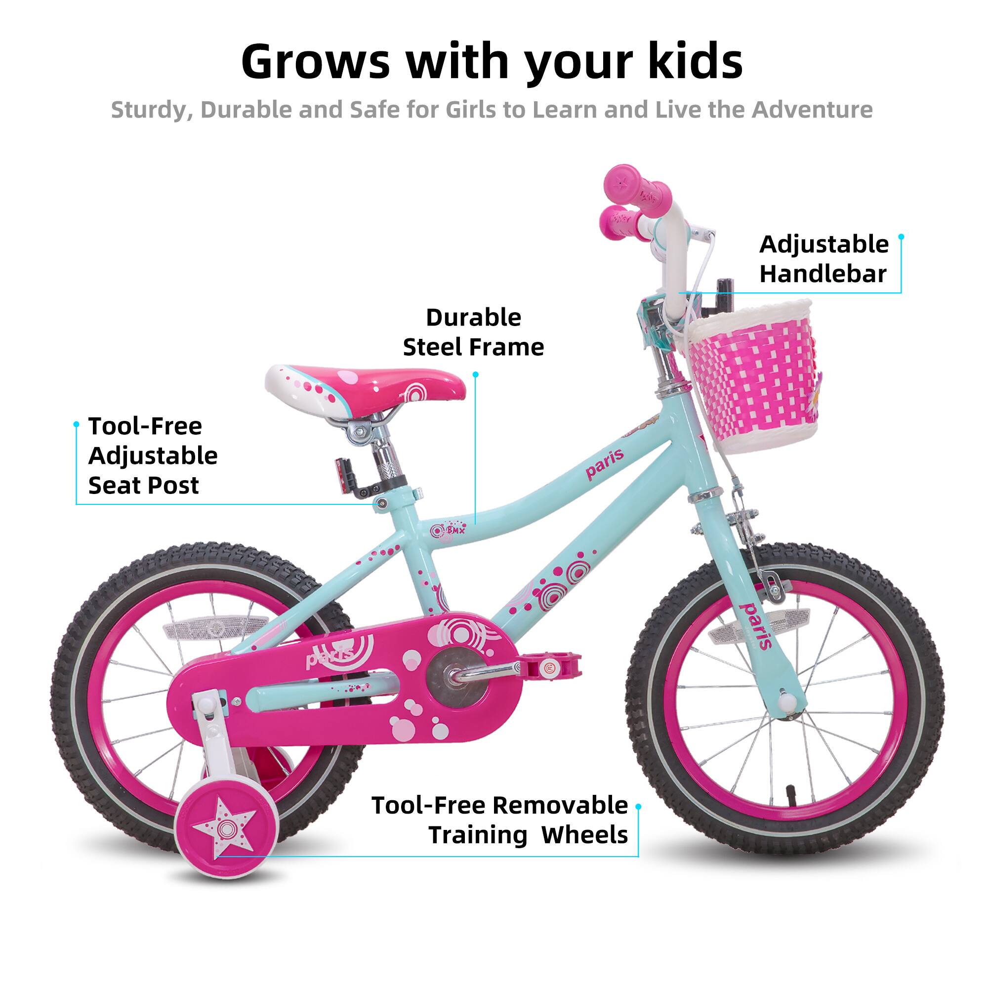 Grows with your kids  
Sturdy, Durable and Safe for Girls to Learn and Live the Adventure  

- Adjustable Handlebar  
- Durable Steel Frame  
- Tool-Free Adjustable Seat Post  
- Tool-Free Removable Training Wheels