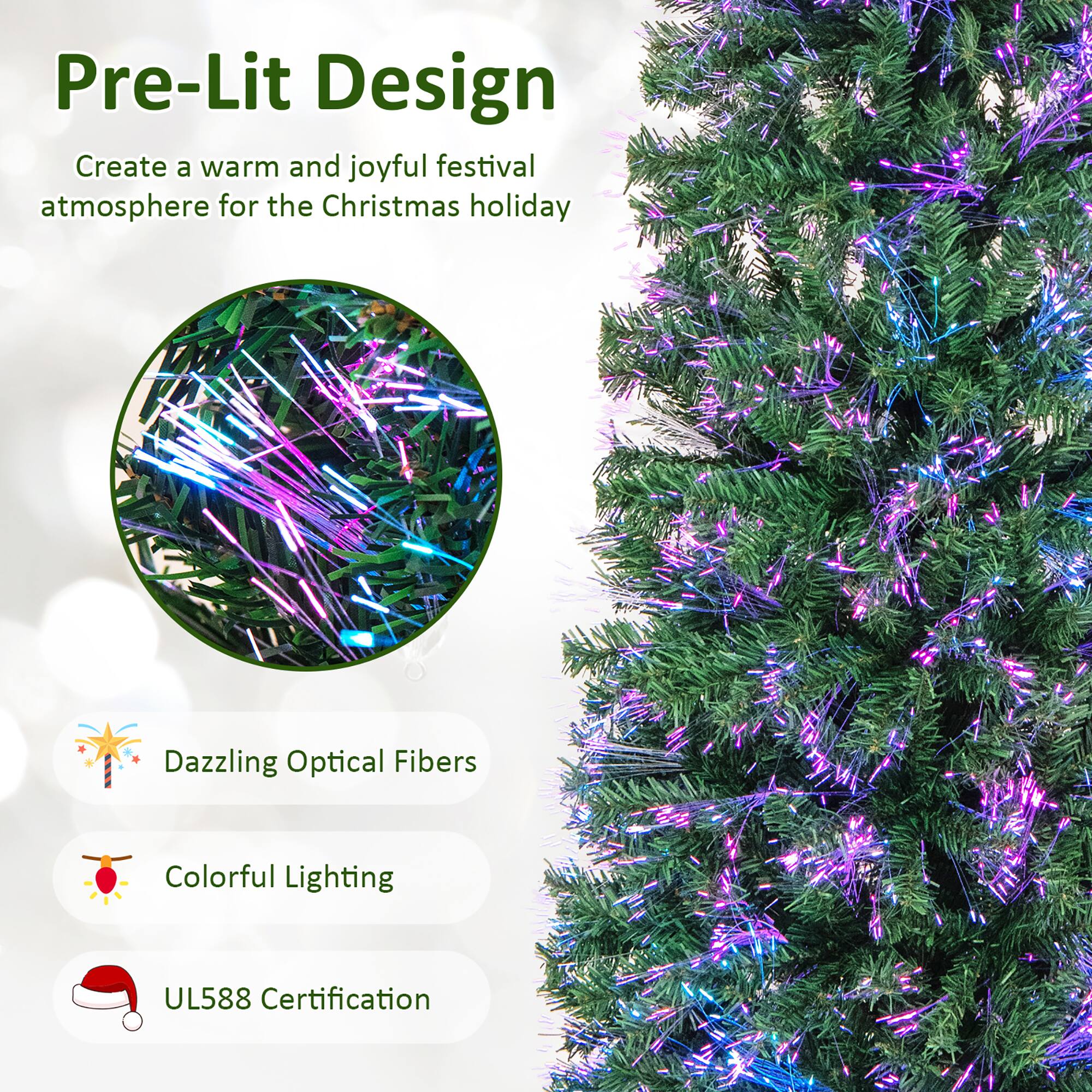 Pre-Lit Design

Create a warm and joyful festival atmosphere for the Christmas holiday

- Dazzling Optical Fibers
- Colorful Lighting
- UL588 Certification