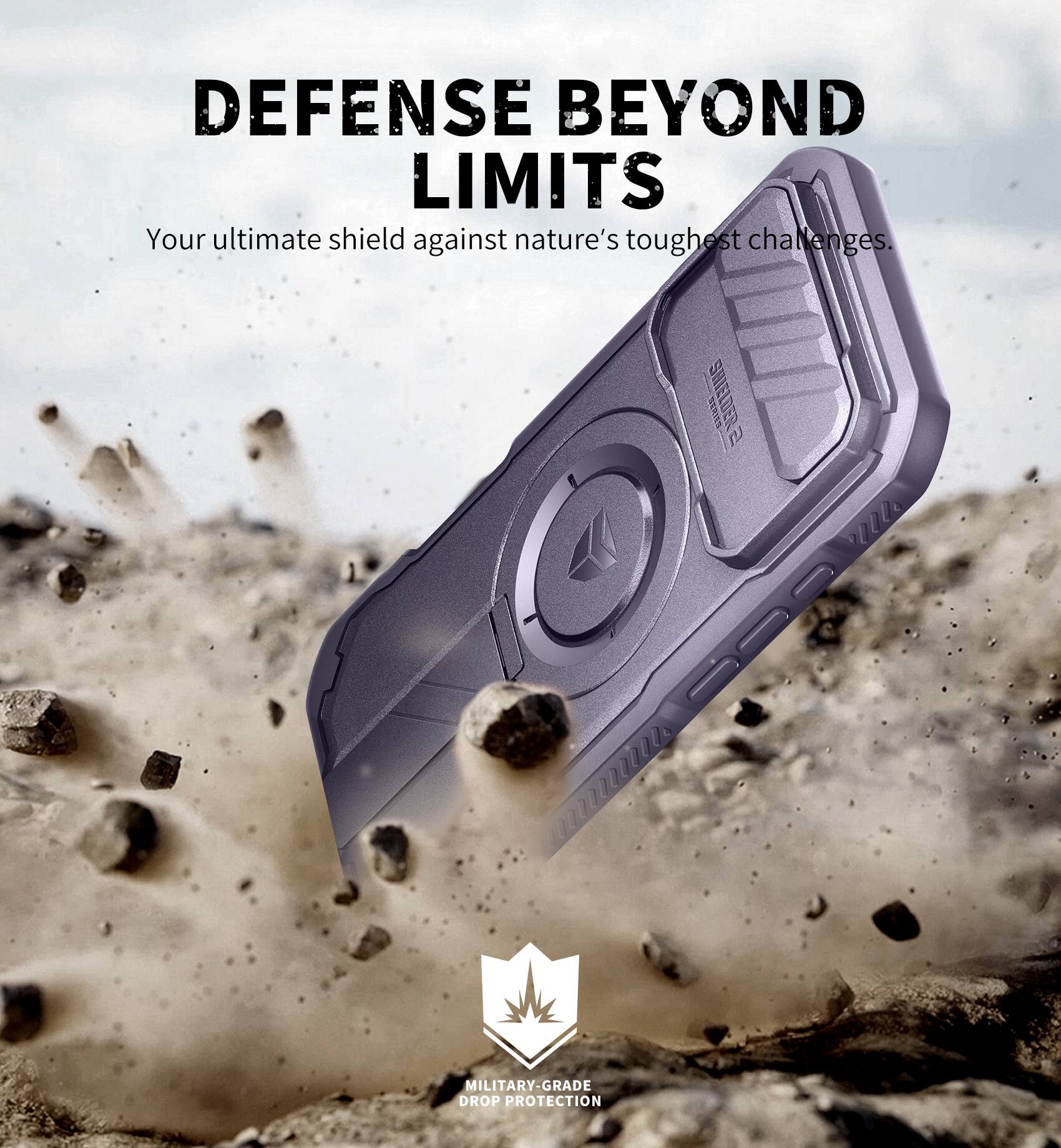 DEFENSE BEYOND LIMITS  
Your ultimate shield against nature's toughest challenges.  

MILITARY-GRADE DROP PROTECTION