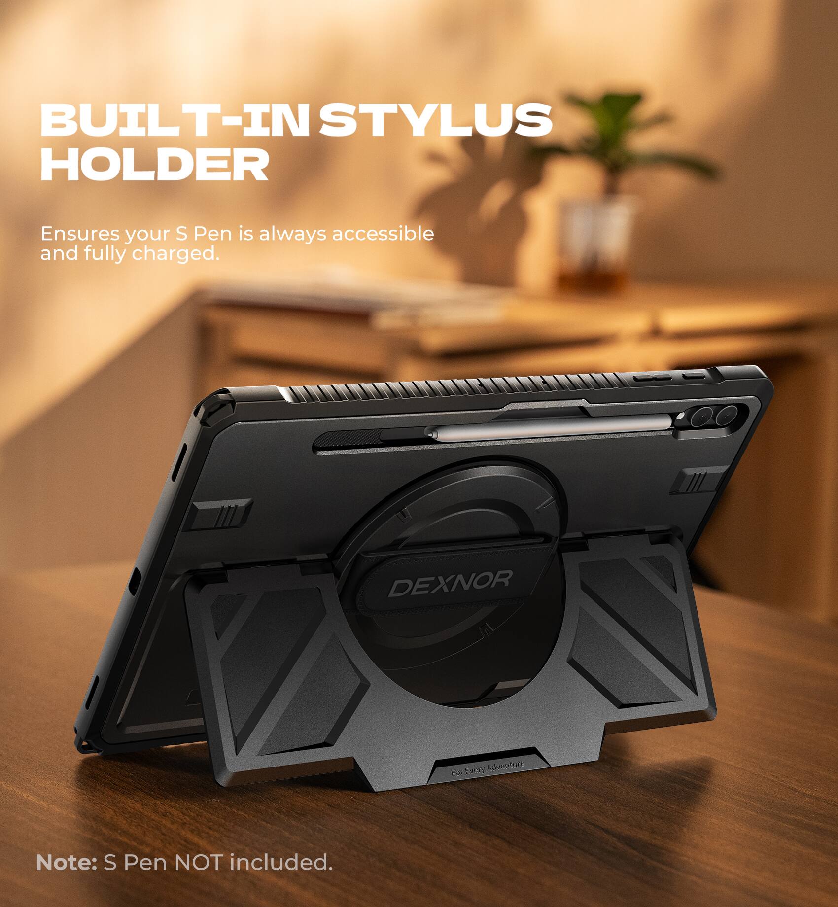 BUILT-IN STYLUS HOLDER  
Ensures your S Pen is always accessible and fully charged.  

DEXNOR  

Note: S Pen NOT included.