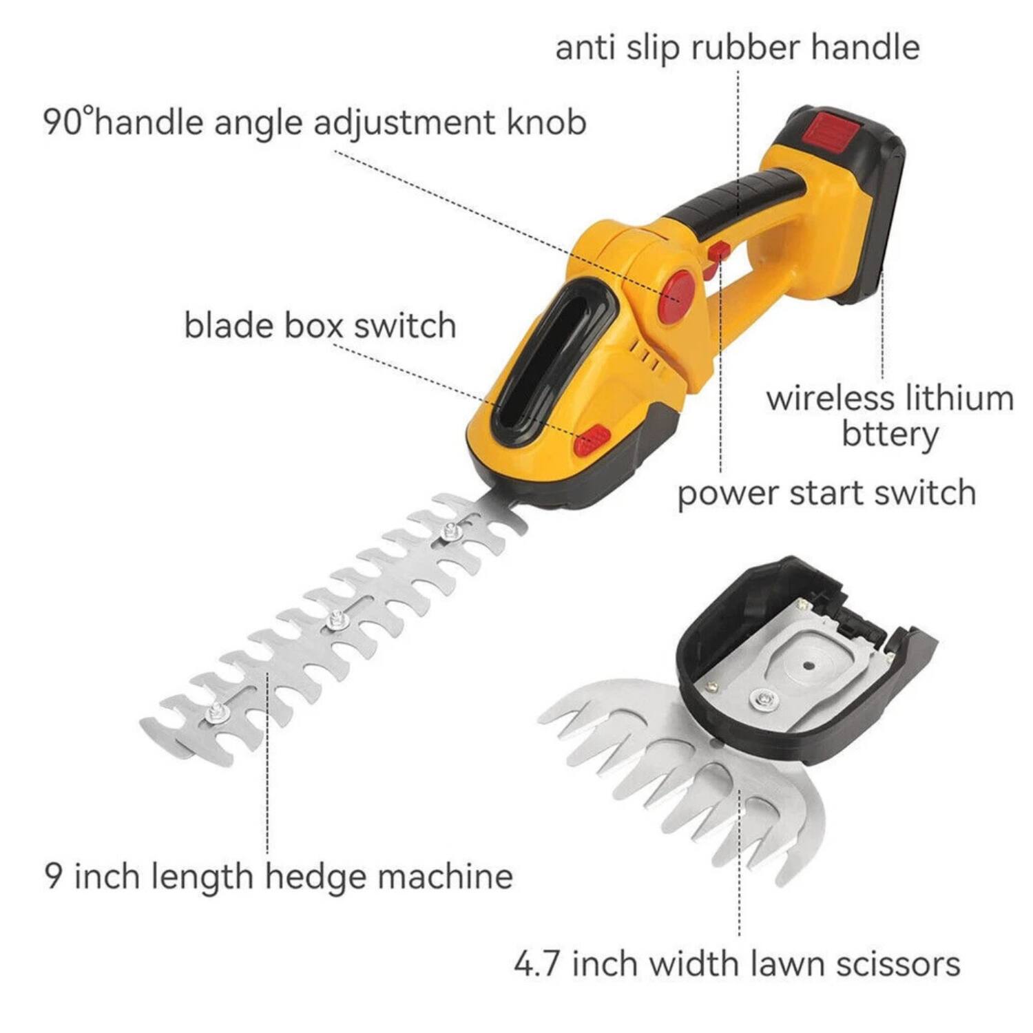 - Anti slip rubber handle
- 90° handle angle adjustment knob
- Blade box switch
- Wireless lithium battery
- Power start switch
- 9 inch length hedge machine
- 4.7 inch width lawn scissors