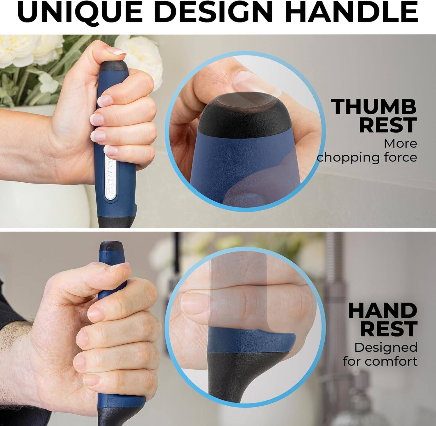 UNIQUE DESIGN HANDLE

THUMB REST
More chopping force

HAND REST
Designed for comfort