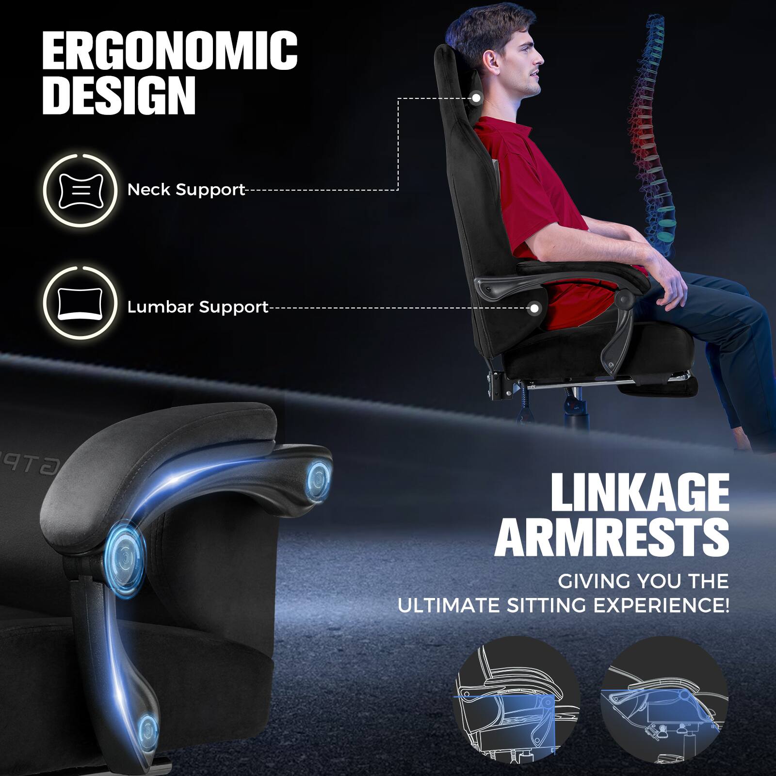 ERGONOMIC DESIGN  
- Neck Support  
- Lumbar Support  

LINKAGE ARMRESTS  
GIVING YOU THE ULTIMATE SITTING EXPERIENCE!