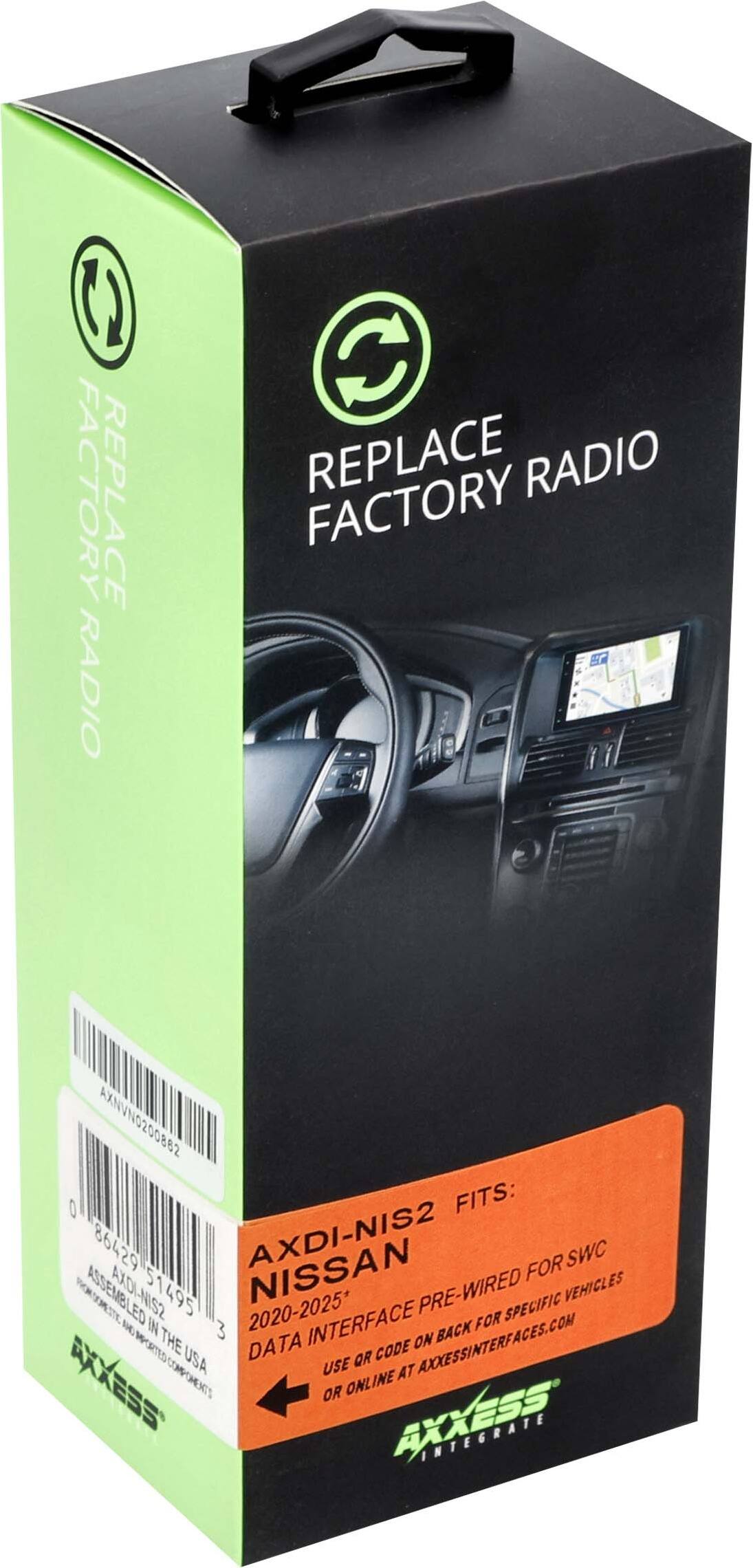 REPLACE FACTORY RADIO

AXDI-NIS2 FITS:
NISSAN
2020-2025*
DATA INTERFACE PRE-WIRED FOR SWC
FOR SPECIFIC VEHICLES
USE CODE ON DATA INTERFACE ON BACK OR USE ONLINE AT AXXESSINTERFACES.COM

AXXESS INTEGRATE