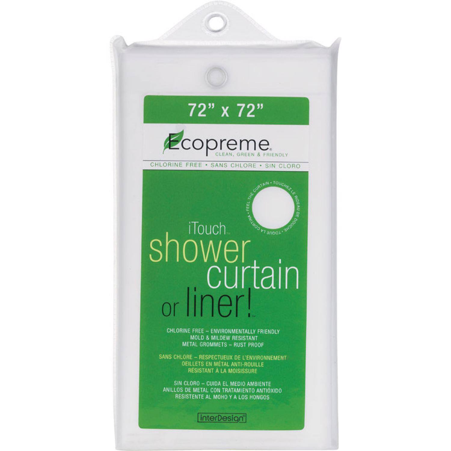 72" X 72" Ecopreme. CLEAN GREEN FRIENDLY CHLORINE FREE SANS CHLORE SIN CLORO CURTAIN TOUCHEELE THE BIDE FEEL a DE iTouch. CORTINA DOUCHE TOQUE shower curtain or liner! CHLORINE FREE -ENVIRONMENTALLY FRIENDLY MOLD & MILDEW RESISTANT METAL GROMMETS-RUST PROOF SANS CHLORE RESPECTUEUX DE L'ENVIRONNEMENT OEILLET EN METAL ANTI-ROUILLE RESISTANT A LA MOISISSURE SIN CLORO CUIDA EL MEDIO AMBIENTE ANILLOS DE METAL CON TRATAMIENTO ANTIXIDO RESISTENTE AL MOHOS interDesign