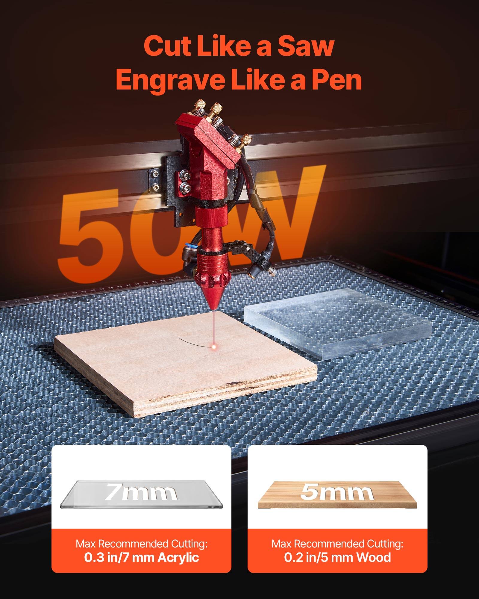Cut Like a Saw  
Engrave Like a Pen  

50DV 50 V  

7mm  
Max Recommended Cutting: 0.3 in/7 mm Acrylic  

5mm  
Max Recommended Cutting: 0.2 in/5 mm Wood
