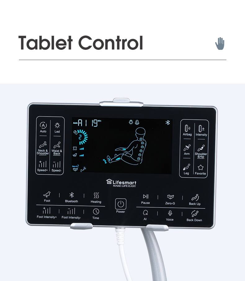 Tablet Control

- Auto
- Led
- Airbag
- Intensity
- Neck & Waist & Shoulder Back
- Arm Shoulder & Hip
- Speed+
- Speed-
- Leg
- Favorite
- Foot Intensity+
- Foot Intensity-
- Time
- Power
- Bluetooth
- Heating
- Pause
- Zero-G
- Back Up
- Voice
- Back Down

MAKE LIFE EASY