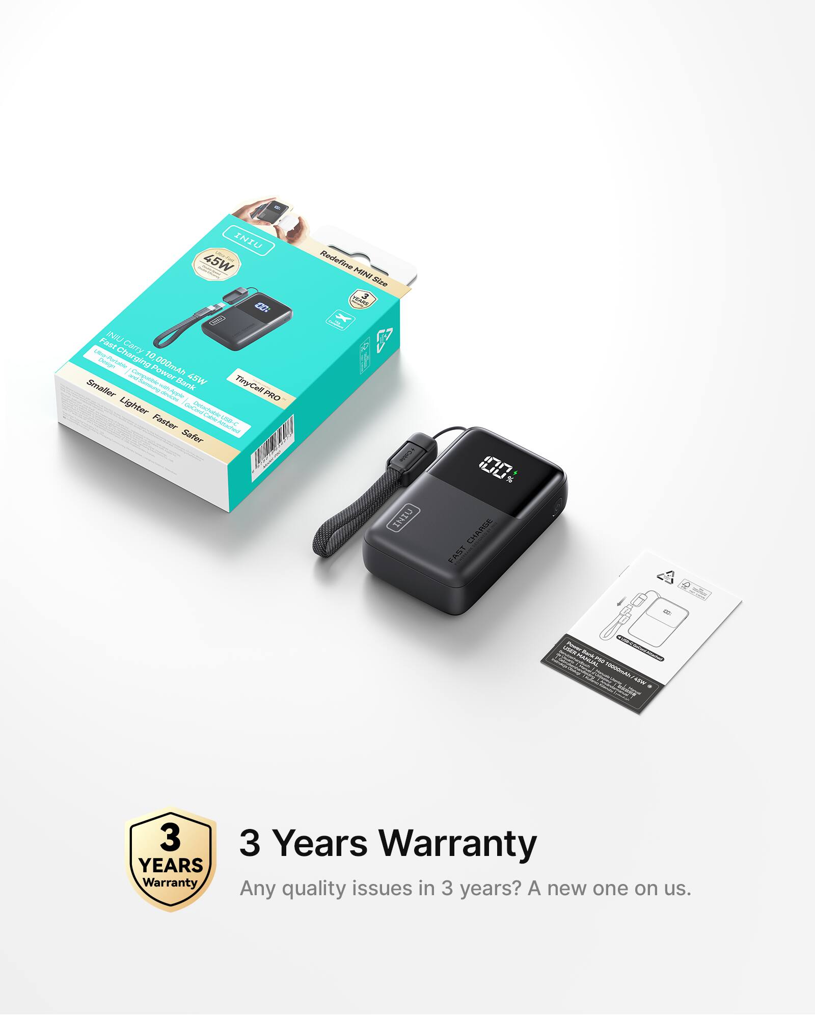 INIU 45W Redefine MINI Size  
3 in 1  
Carry 10,000mAh  
Larger Power Bank  
45W  
Smaller, Lighter, Faster, Safer  
TinyCell PRO  
3 Years Warranty  
Any quality issues in 3 years? A new one on us.