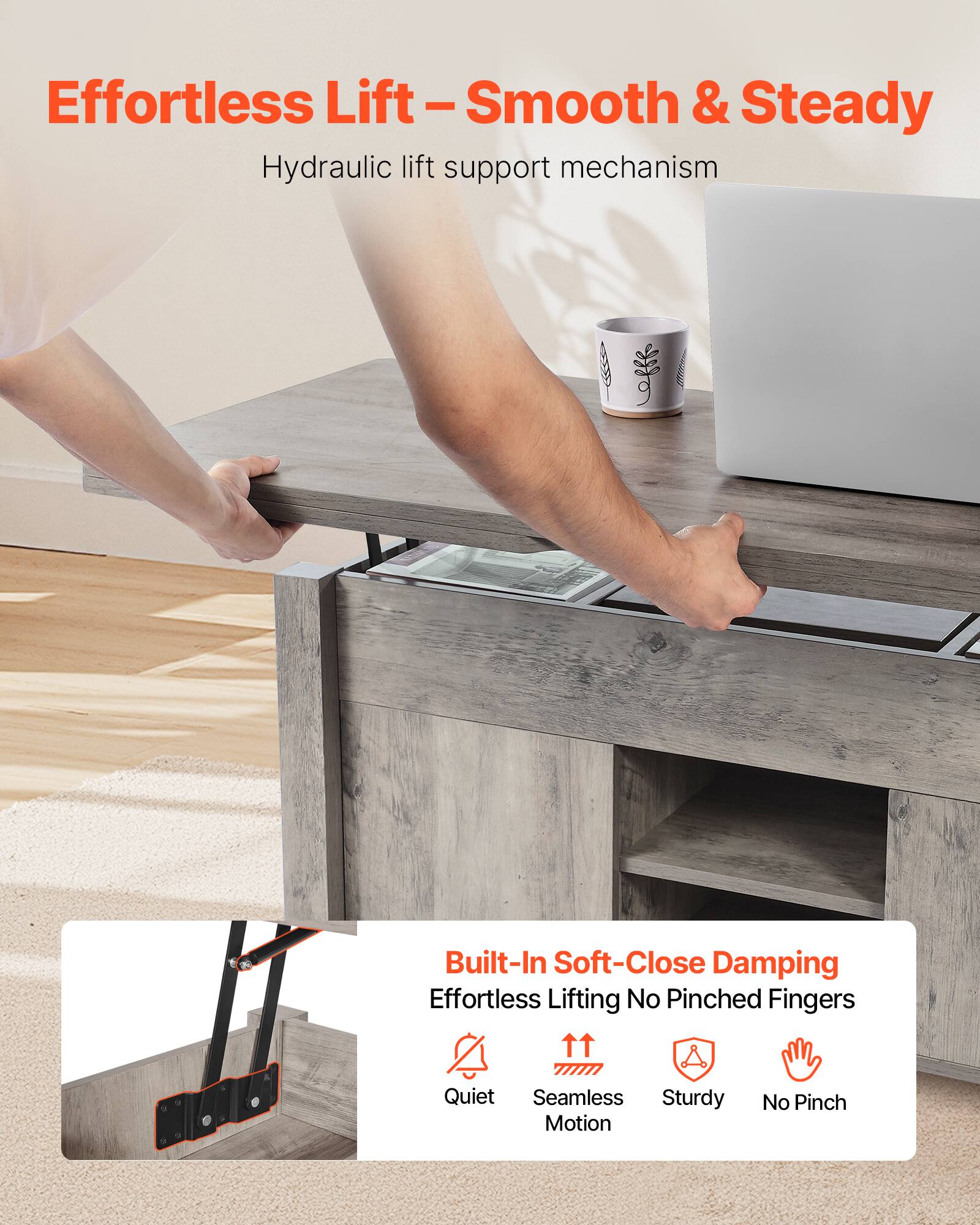 Effortless Lift - Smooth & Steady  
Hydraulic lift support mechanism  

Built-In Soft-Close Damping  
Effortless Lifting No Pinched Fingers  

Quiet  
Seamless Motion  
Sturdy  
No Pinch