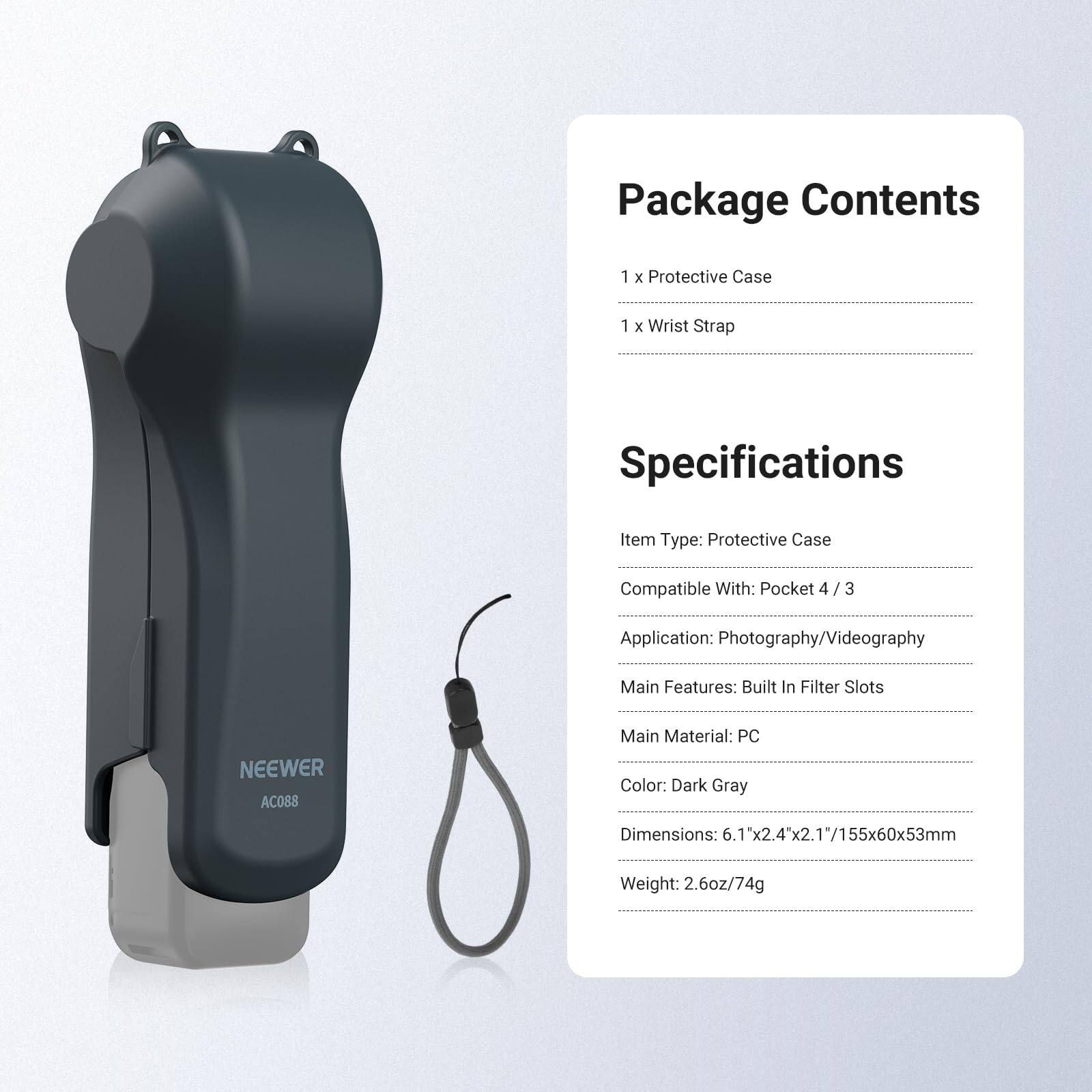 Package Contents  
1 x Protective Case  
1 x Wrist Strap  

Specifications  
Item Type: Protective Case  
Compatible With: Pocket 4 / 3  
Application: Photography/Videography  
Main Features: Built In Filter Slots  
Main Material: PC  
Color: Dark Gray  
Dimensions: 6.1x2.4x2.1"/155x60x53mm  
Weight: 2.6oz/74g