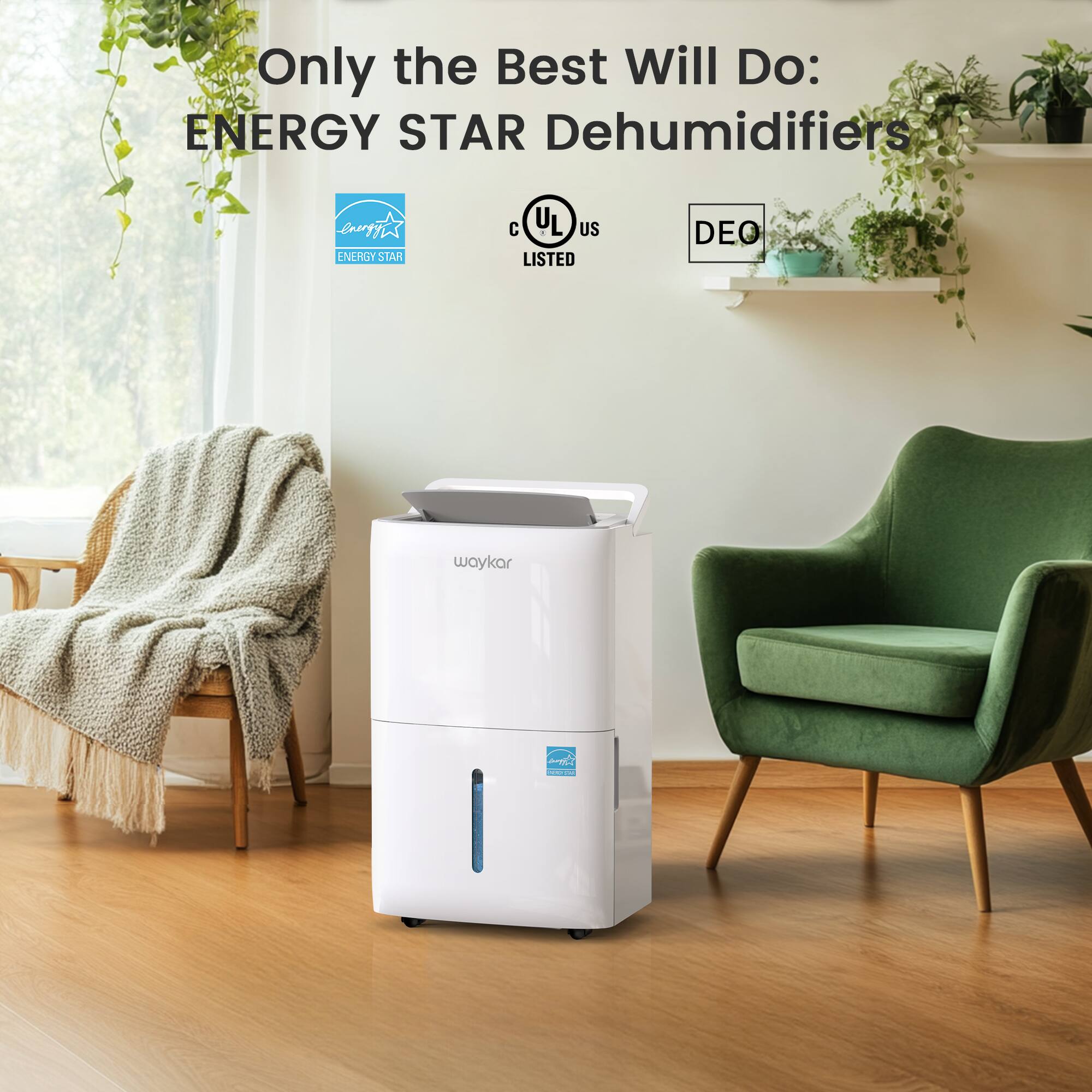 Only the Best Will Do: ENERGY STAR Dehumidifiers
e ENERGY STAR
C UL US LISTED
DEO
waykar