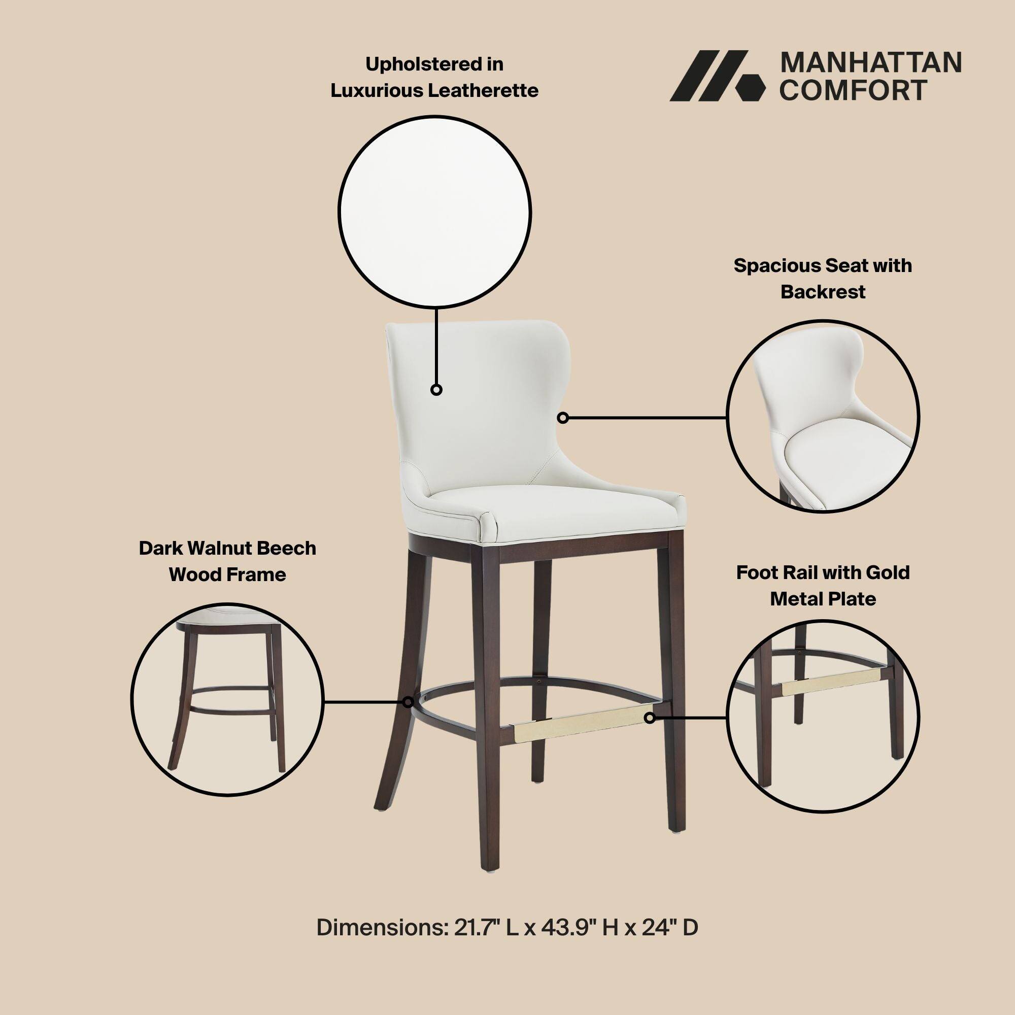 Upholstered in Luxurious Leatherette

MANHATTAN COMFORT

Spacious Seat with Backrest

Dark Walnut Beech Wood Frame

Foot Rail with Gold Metal Plate

Dimensions: 21.7" L x 43.9" H x 24" D