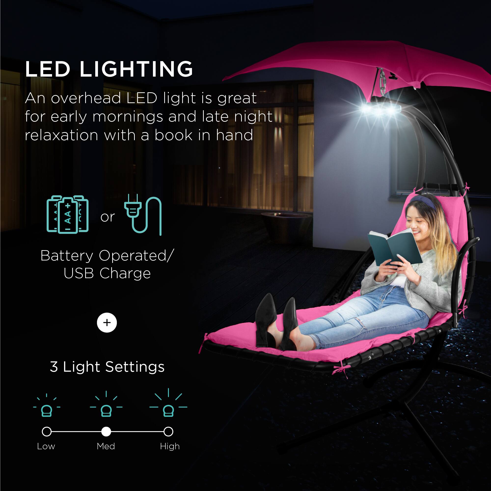LED LIGHTING  
An overhead LED light is great for early mornings and late night relaxation with a book in hand  

Battery Operated/ USB Charge  

3 Light Settings  
Low Med High