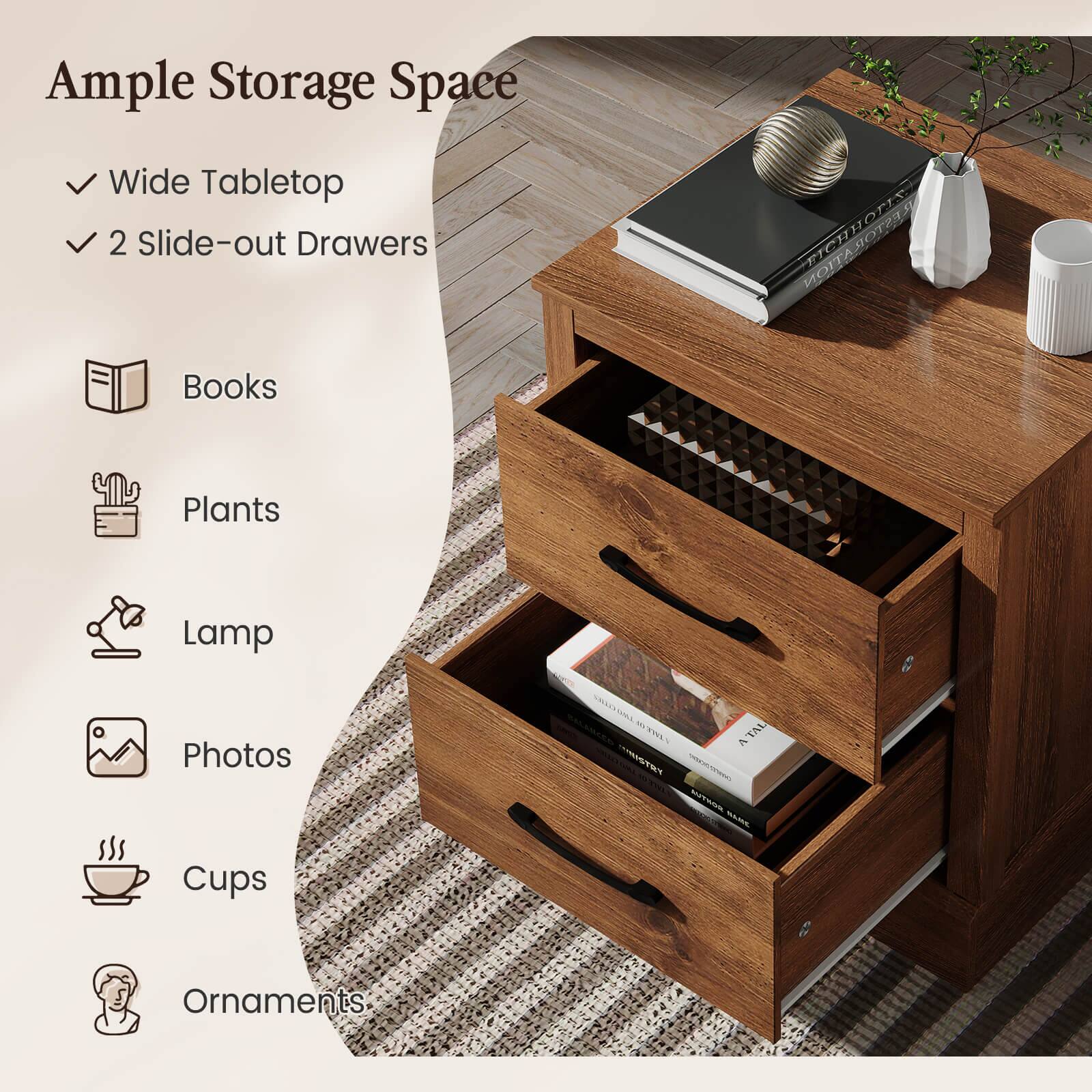 Ample Storage Space  
Wide Tabletop  
2 Slide-out Drawers  
Books  
Plants  
Lamp  
Photos  
Cups  
Ornaments