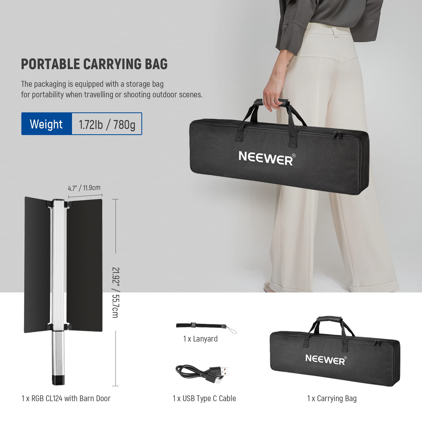 PORTABLE CARRYING BAG

The packaging is equipped with a storage bag for portability when travelling or shooting outdoor scenes.

Weight: 1.72lb / 780g

Dimensions: 4.7" / 11.9cm x 21.92" / 55.7cm

Contents:
- 1 x Lanyard
- 1 x RGB CL124 with Barn Door
- 1 x USB Type C Cable
- 1 x Carrying Bag