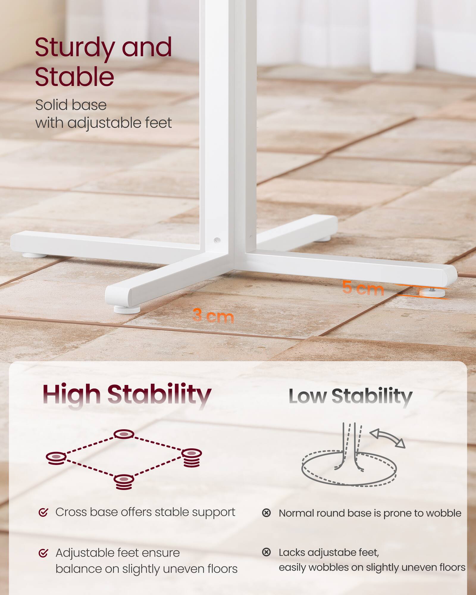 Sturdy and Stable  
Solid base with adjustable feet

High Stability  
- Cross base offers stable support  
- Adjustable feet ensure balance on slightly uneven floors

Low Stability  
- Normal round base is prone to wobble  
- Lacks adjustable feet, easily wobbles on slightly uneven floors