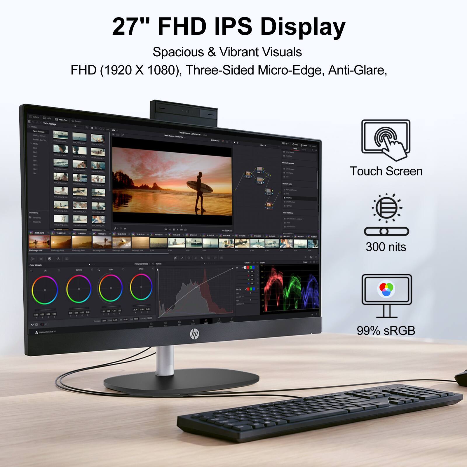 27" FHD IPS Display  
Spacious & Vibrant Visuals  
FHD (1920 X 1080), Three-Sided Micro-Edge, Anti-Glare, Touch Screen  
300 nits  
99% sRGB