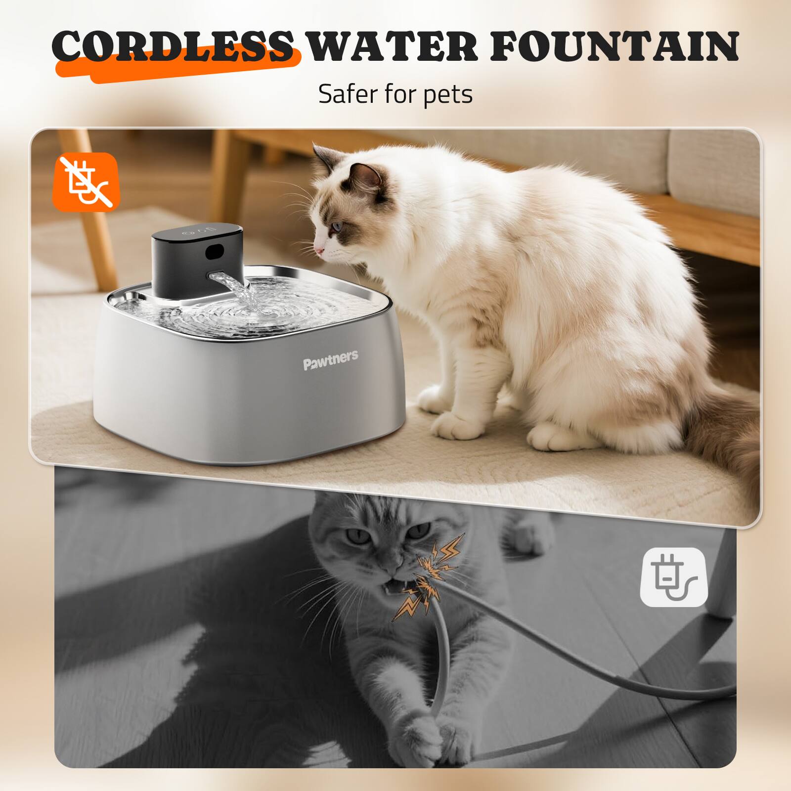 CORDLESS WATER FOUNTAIN  
Safer for pets  

Pawtners