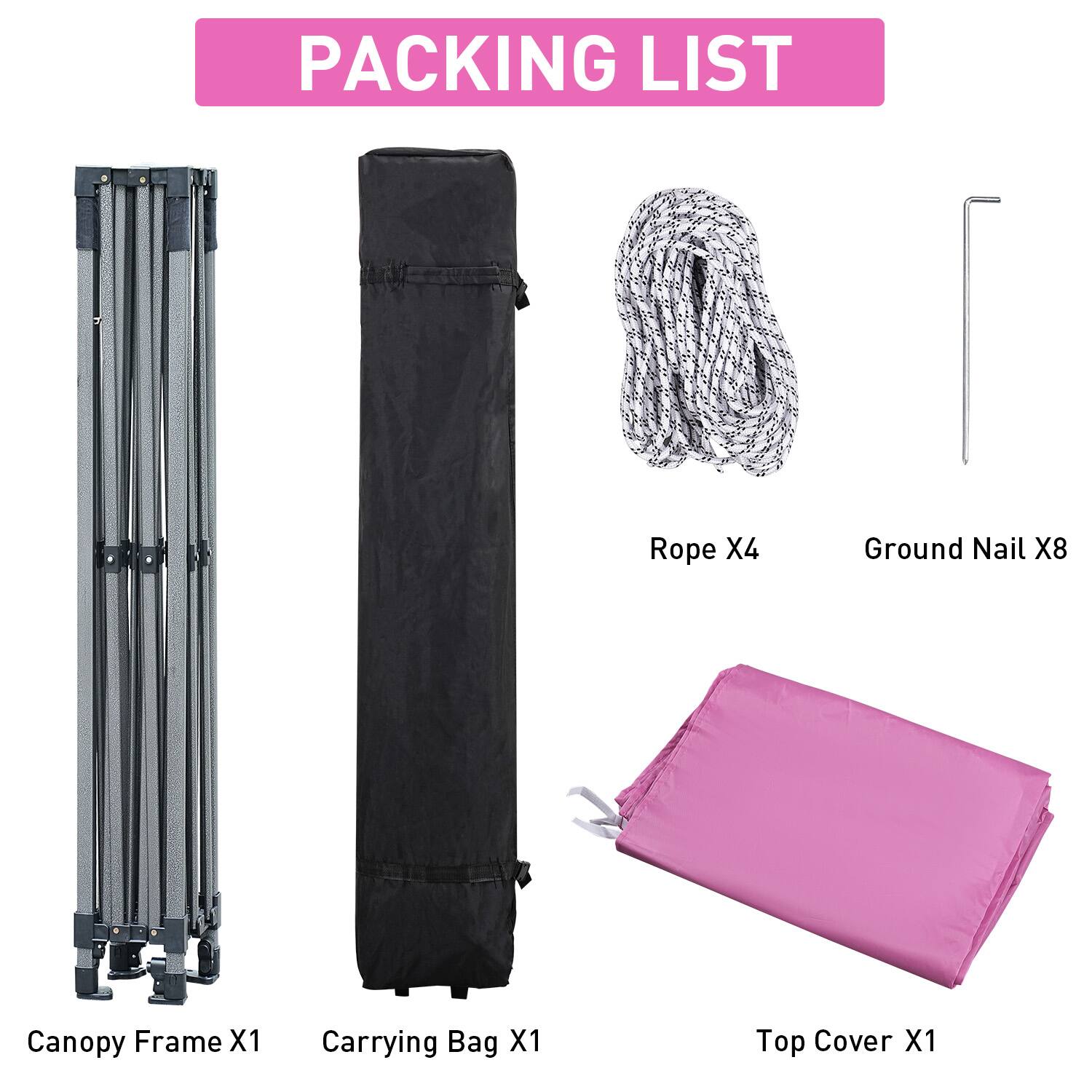 PACKING LIST  
- Rope X4  
- Ground Nail X8  
- Canopy Frame X1  
- Carrying Bag X1  
- Top Cover X1