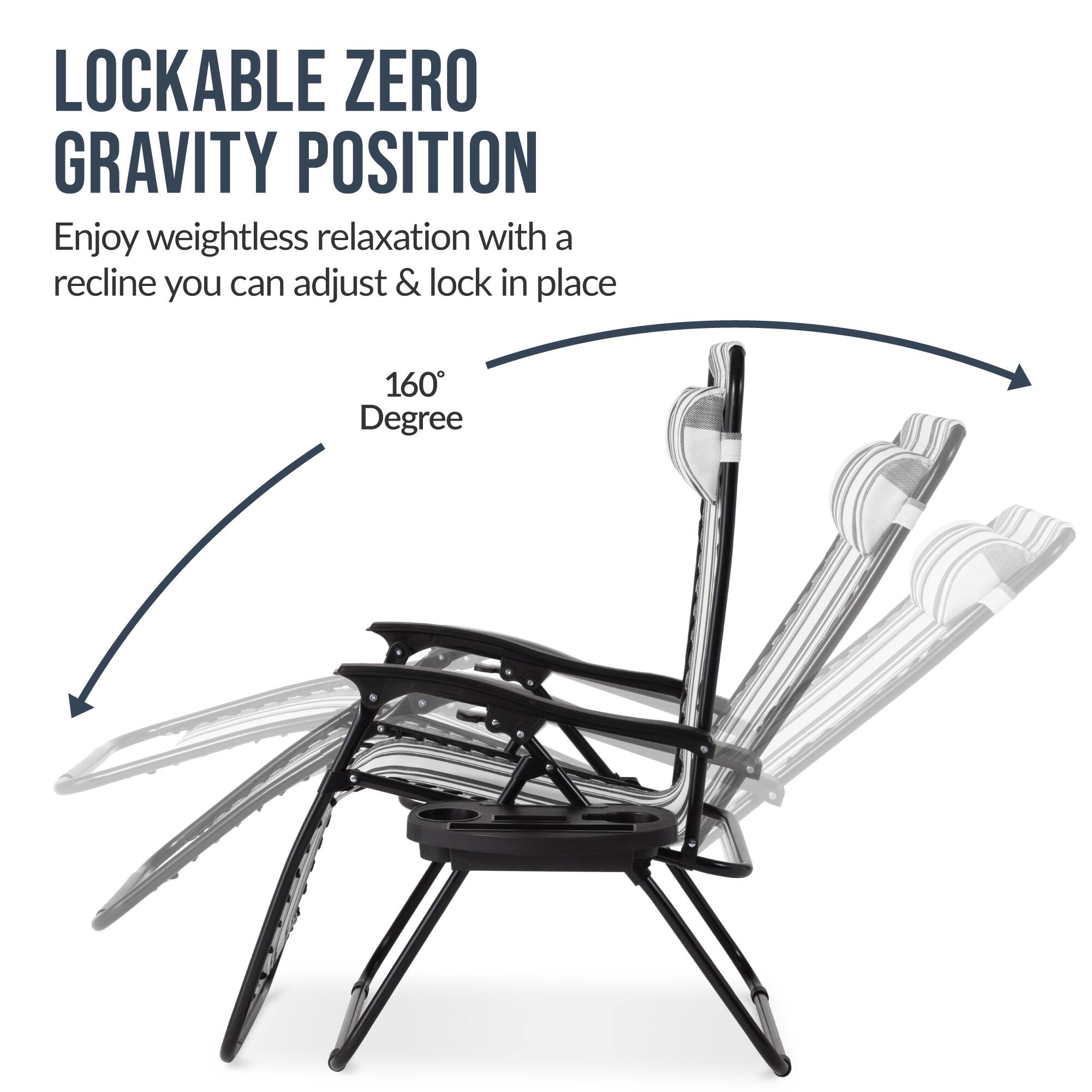 LOCKABLE ZERO GRAVITY POSITION

Enjoy weightless relaxation with a recline you can adjust & lock in place

160 Degree