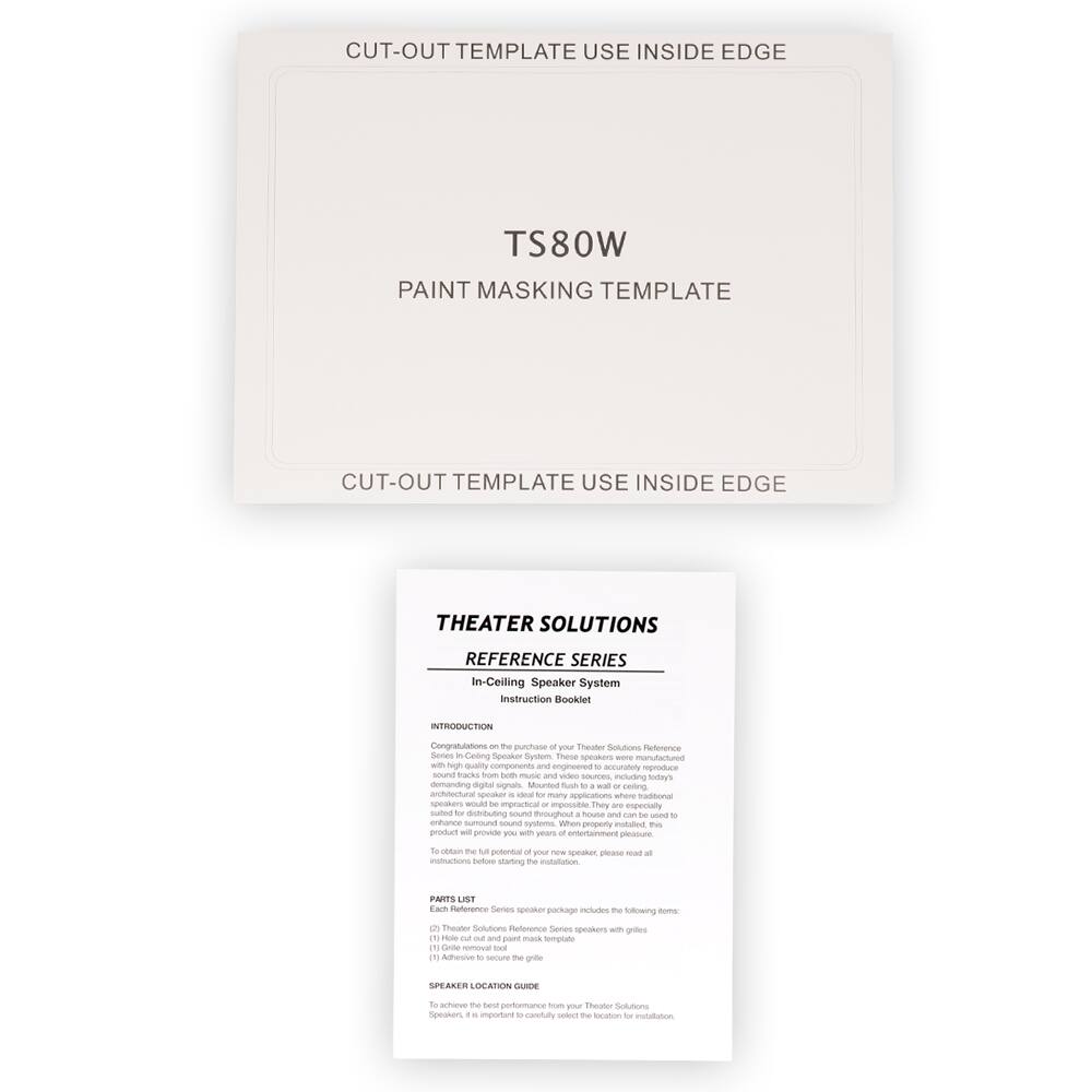 **CUT-OUT TEMPLATE USE INSIDE EDGE**

**TS80W**

**PAINT MASKING TEMPLATE**

**CUT-OUT TEMPLATE USE INSIDE EDGE**

---

**THEATER SOLUTIONS**

**REFERENCE SERIES**

**In-Ceiling Speaker System**

**Instruction Booklet**

---

**INTRODUCTION**

Congratulations on the purchase of your Theater Solutions Reference Series In-Ceiling Speaker System. These speakers were manufactured to provide superior sound quality for music and video sources, including today's demanding applications. They are especially suitable for distributing sound throughout a home theater, enhancing the overall sound experience. To obtain the full potential of your Theater Solutions Reference Series speakers, it is important to select the location for installation.

---

**PARTS LIST**

Each Reference Series speaker package includes the following items:

1. Theater Solutions Reference Series speaker with grille
2. Grille removal tool
3. Adhesive to secure the grille

---

**SPEAKER LOCATION GUIDE**

To achieve the best performance from your Theater Solutions Reference Series speakers, it is important to select the location for installation.