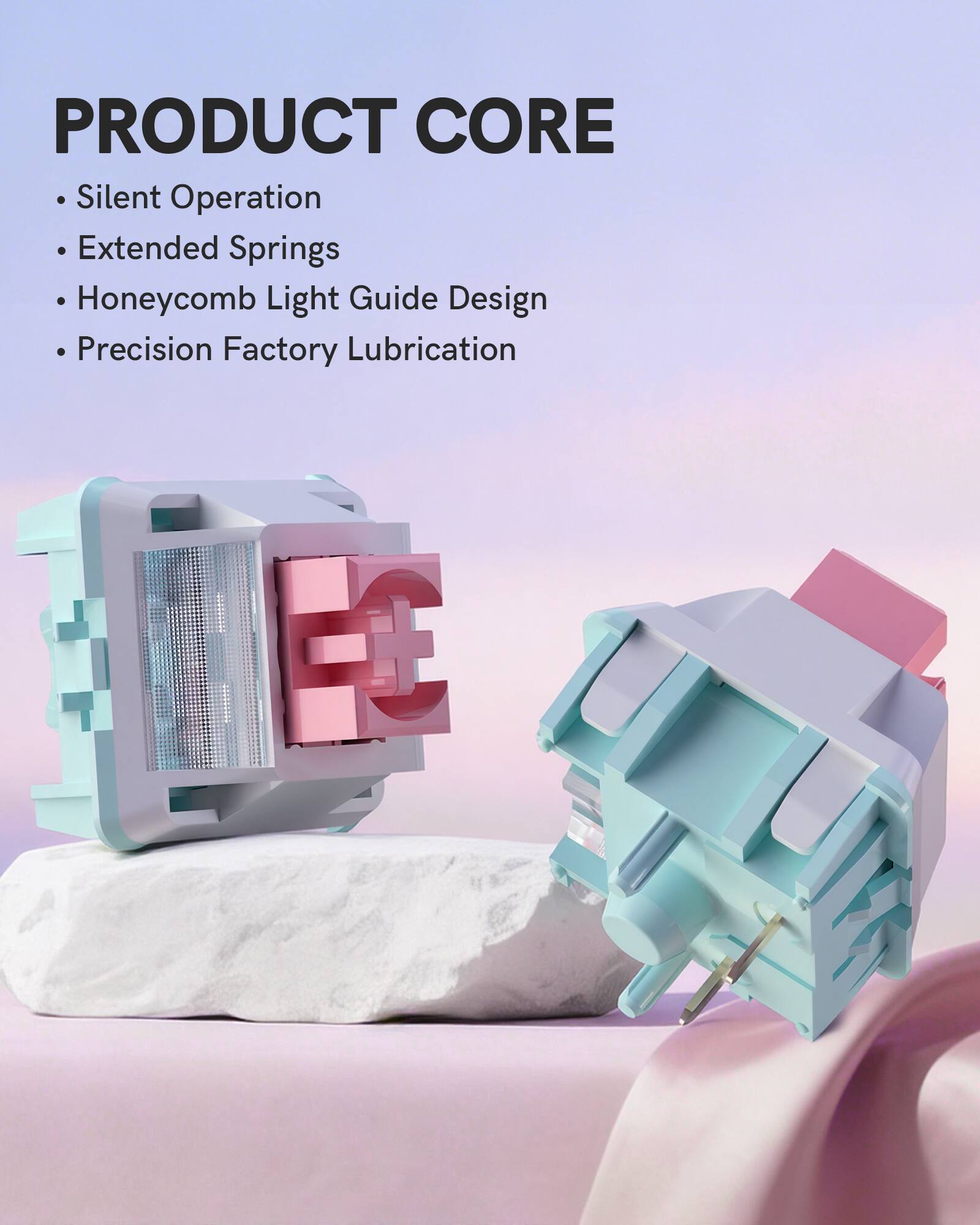 PRODUCT CORE  
- Silent Operation  
- Extended Springs  
- Honeycomb Light Guide Design  
- Precision Factory Lubrication