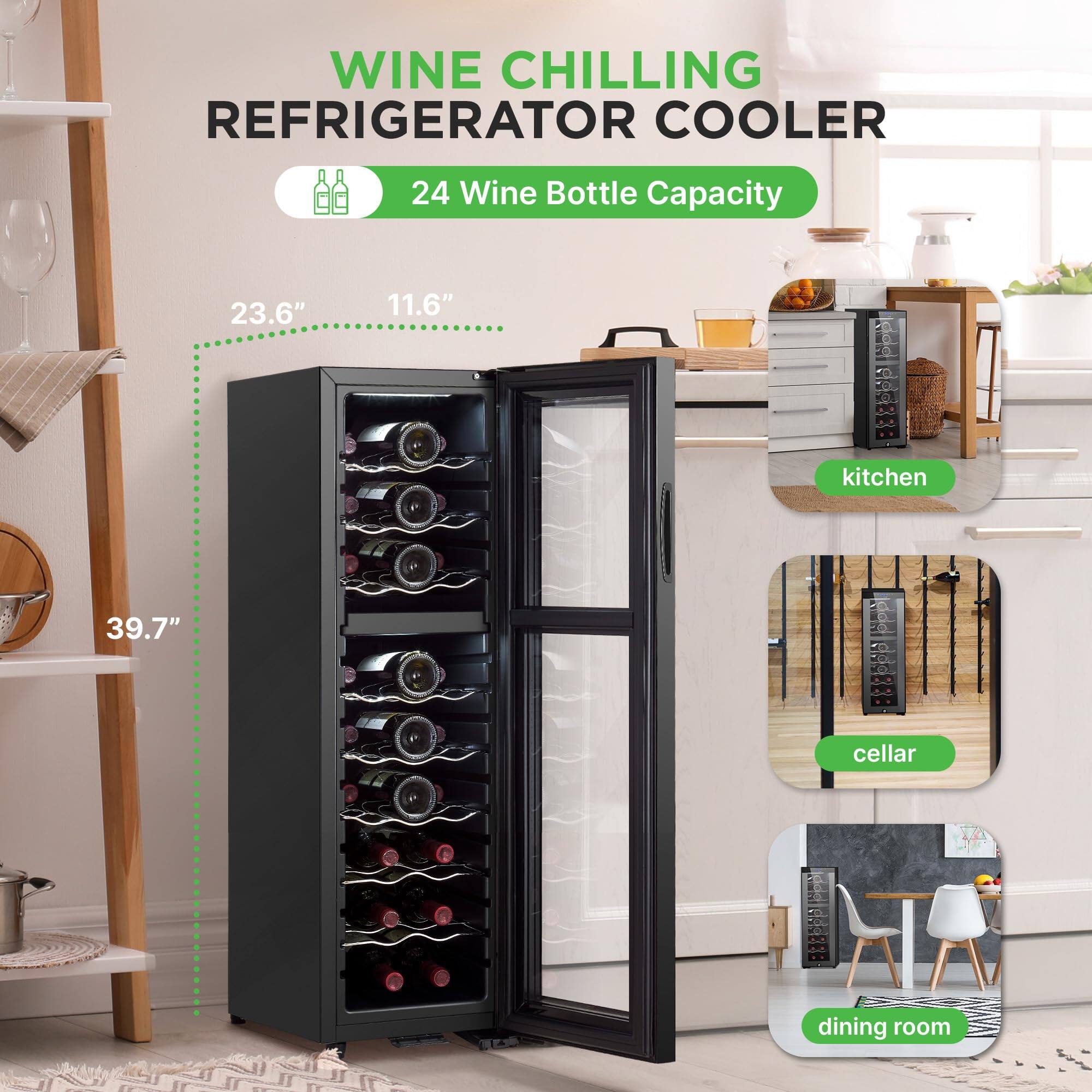 WINE CHILLING REFRIGERATOR COOLER  
24 Wine Bottle Capacity  
23.6" x 11.6" x 39.7"  
- kitchen  
- cellar  
- dining room