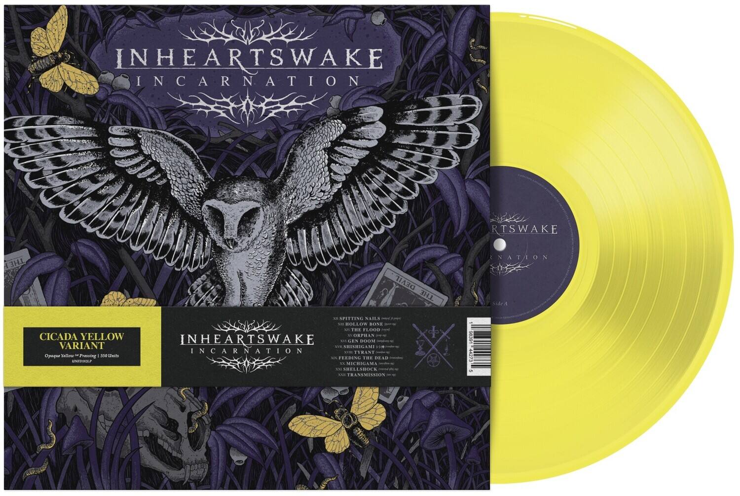 INHEARTSWAKE  
INCARNATION  

CICADA YELLOW VARIANT  
Opaque Yellow - Pressing - 550 Units  

Side A  
1. WE SPITTING NAILS  
2. HOLLOW BONE  
3. THE FLOOD  
4. OEPHAN  
5. INHEARTSWAKE  
6. CEN  
7. DOOM  
8. SHISHIGAMI  
9. FEEDING THE DEAD  
10. SHELLSHOCK  
11. TRANSMISSION  

Side B  
1. INCARNATION  
2. TYRANT  
3. SHELLSHOCK  
4. TRANSMISSION  

INHEARTSWAKE  
INCARNATION  

CICADA YELLOW VARIANT  
Opaque Yellow - Pressing - 550 Units  

Side A  
1. WE SPITTING NAILS  
2. HOLLOW BONE  
3. THE FLOOD  
4. OEPHAN  
5. INHEARTSWAKE  
6. CEN  
7. DOOM  
8. SHISHIGAMI  
9. FEEDING THE DEAD  
10. SHELLSHOCK  
11. TRANSMISSION  

Side B  
1. INCARNATION  
2. TYRANT  
3. SHELLSHOCK  
4. TRANSMISSION