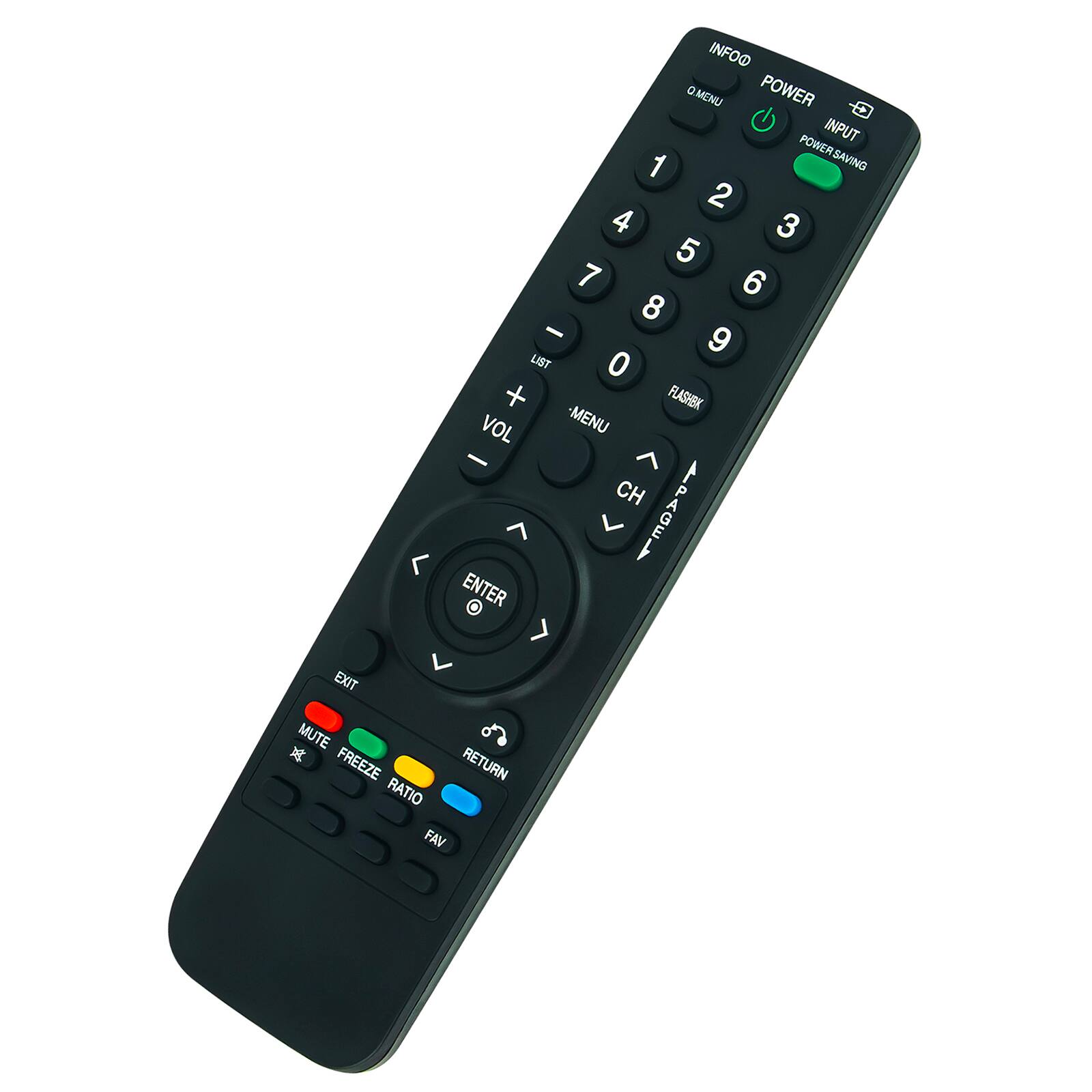 INFOO  
MENU  
POWER  
INPUT  
POWERSAVING  
1  
2  
3  
4  
5  
6  
7  
8  
9  
0  
LIST  
VOL  
+  
-  
MENU  
CH  
PAGE  
ENTER  
EXIT  
MUTE  
FREEZE  
RATIO  
RETURN  
FAV