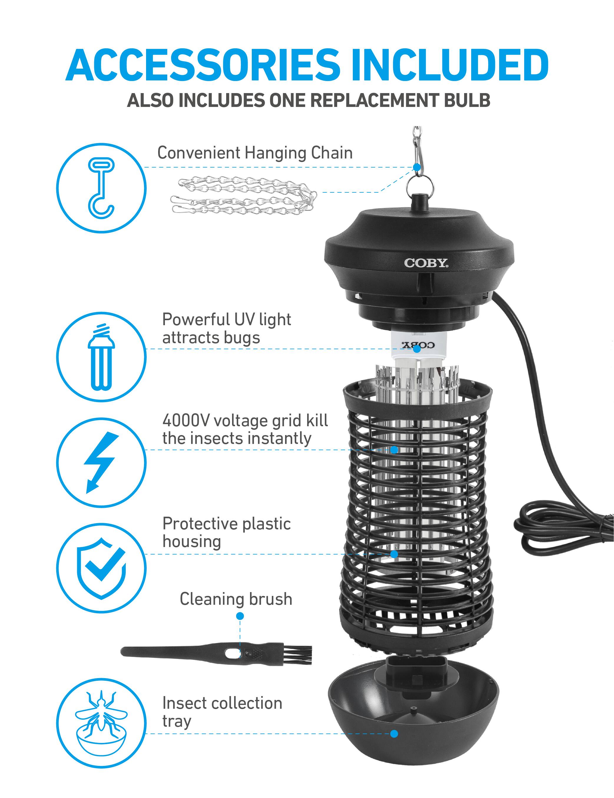 ACCESSORIES INCLUDED  
ALSO INCLUDES ONE REPLACEMENT BULB

- Convenient Hanging Chain
- Powerful UV light attracts bugs
- 4000V voltage grid kill the insects instantly
- Protective plastic housing
- Cleaning brush
- Insect collection tray