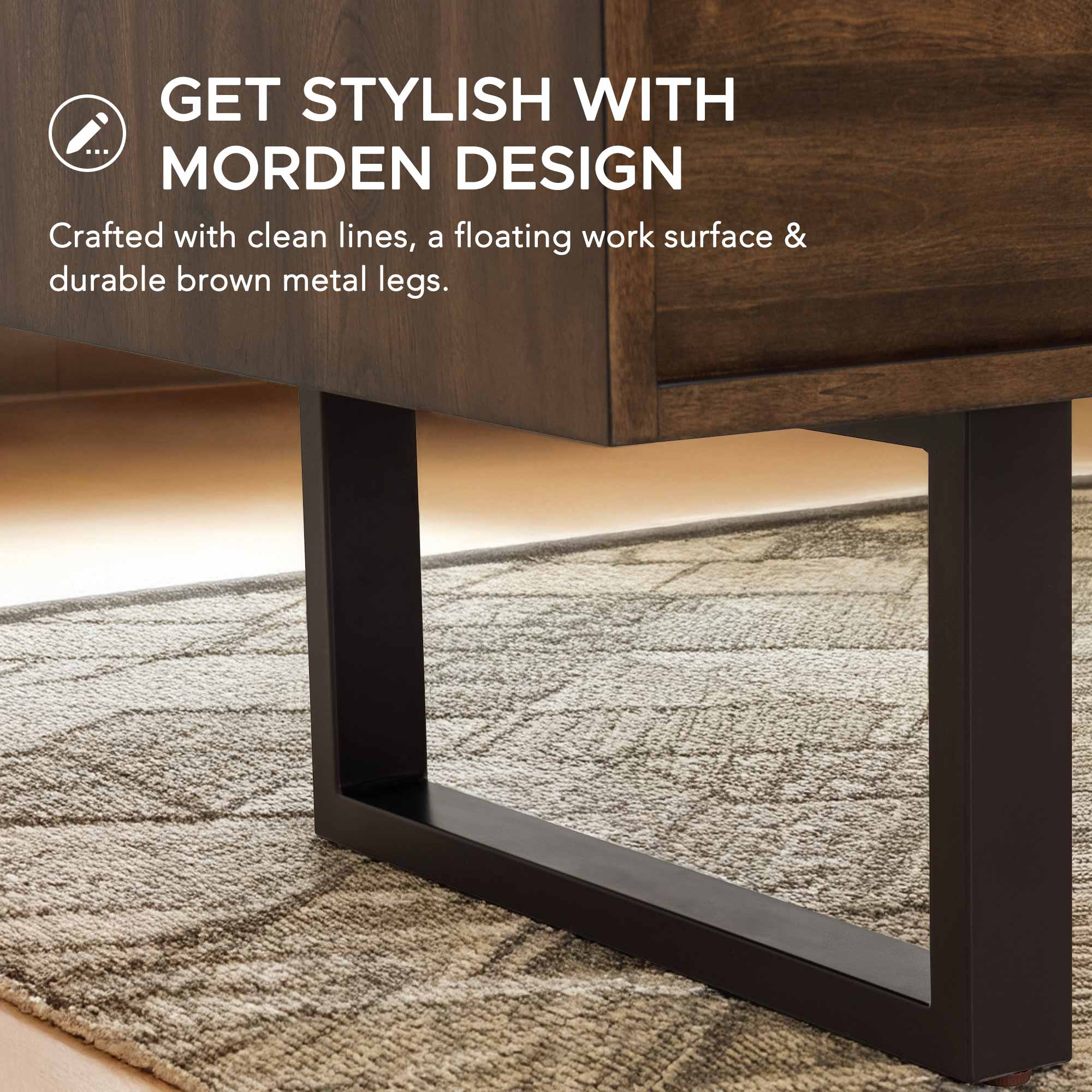 GET STYLISH WITH MODERN DESIGN  
Crafted with clean lines, a floating work surface & durable brown metal legs.