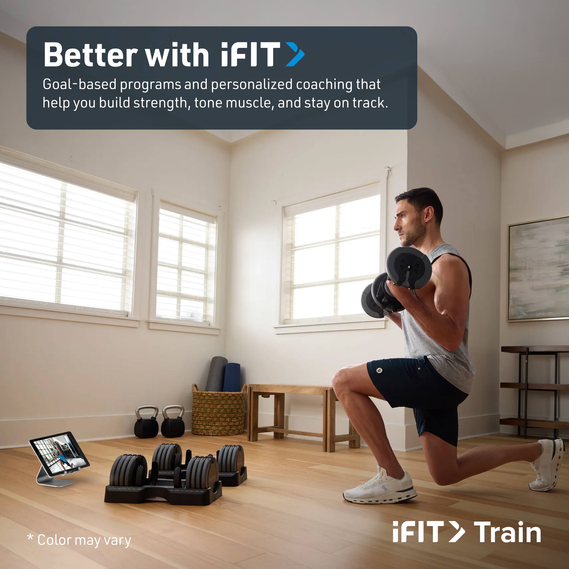 Better with iFIT  
Goal-based programs and personalized coaching that help you build strength, tone muscle, and stay on track.  

*Color may vary  

iFIT > Train