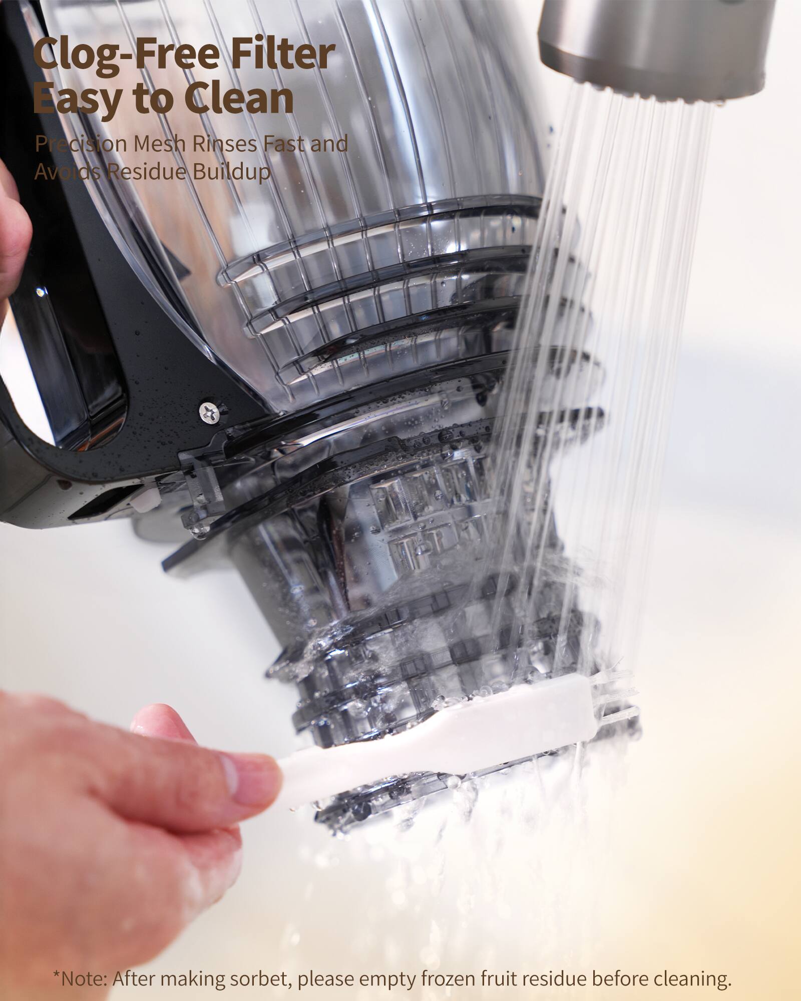Clog-Free Filter  
Easy to Clean  
Precision Mesh Rinses Fast and Avoids Residue Buildup  

*Note: After making sorbet, please empty frozen fruit residue before cleaning.