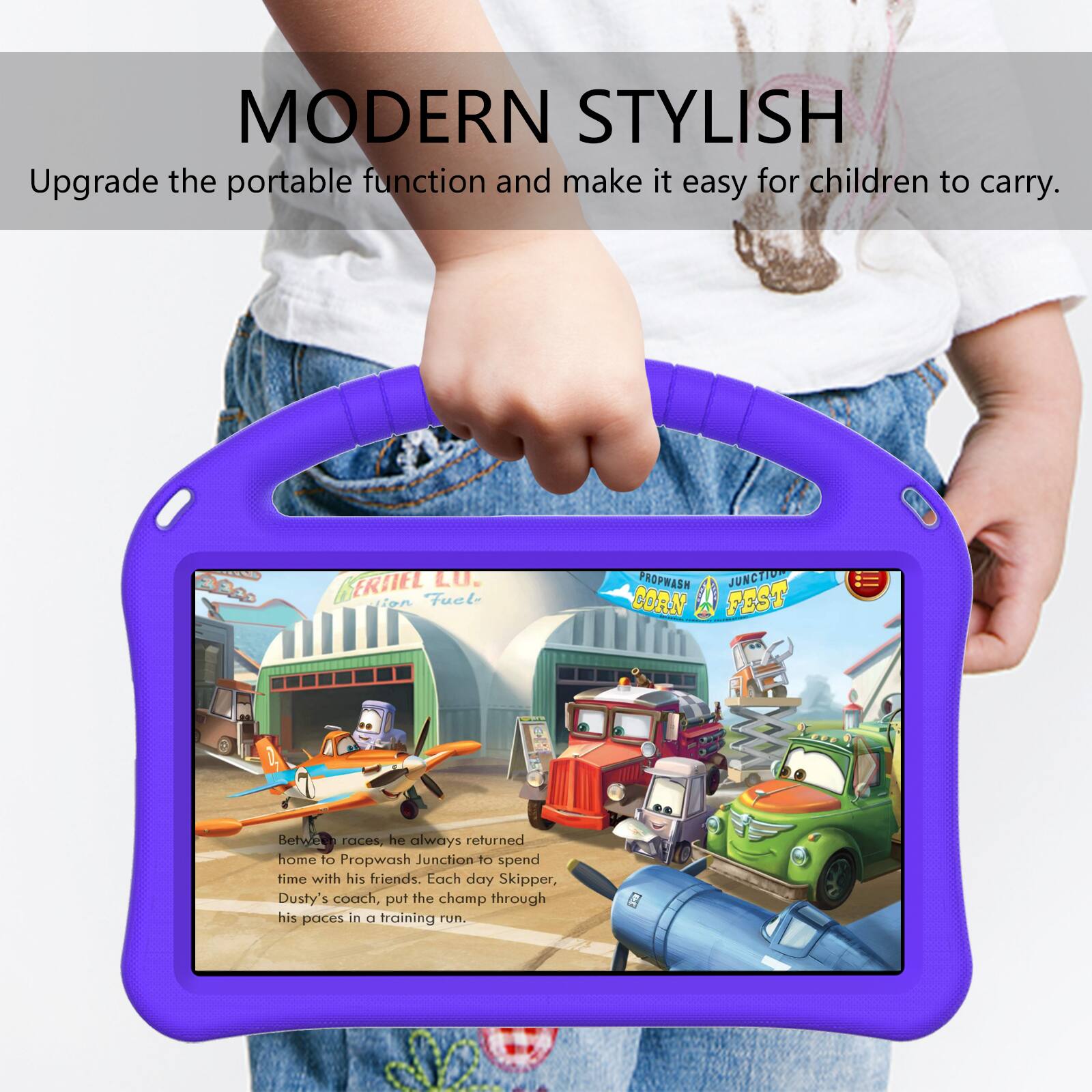 MODERN STYLISH  
Upgrade the portable function and make it easy for children to carry.  

GERTIEL LU.  
jign Fuel- PROPWASH JUNCTION CORN A FEST  

Between races, he always returned home to Propwash Junction to spend time with his friends. Each day Skipper, Dusty's coach, put the champ through his paces in a training run.