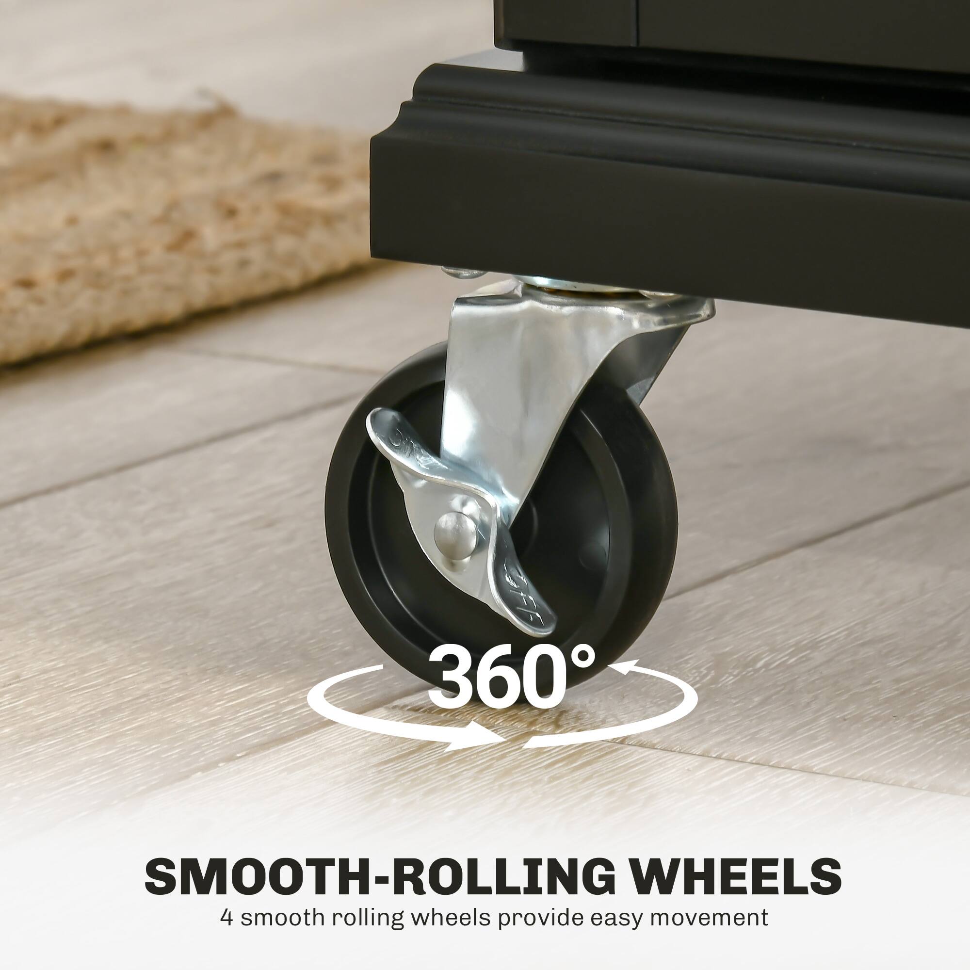 360° SMOOTH-ROLLING WHEELS  
4 smooth rolling wheels provide easy movement